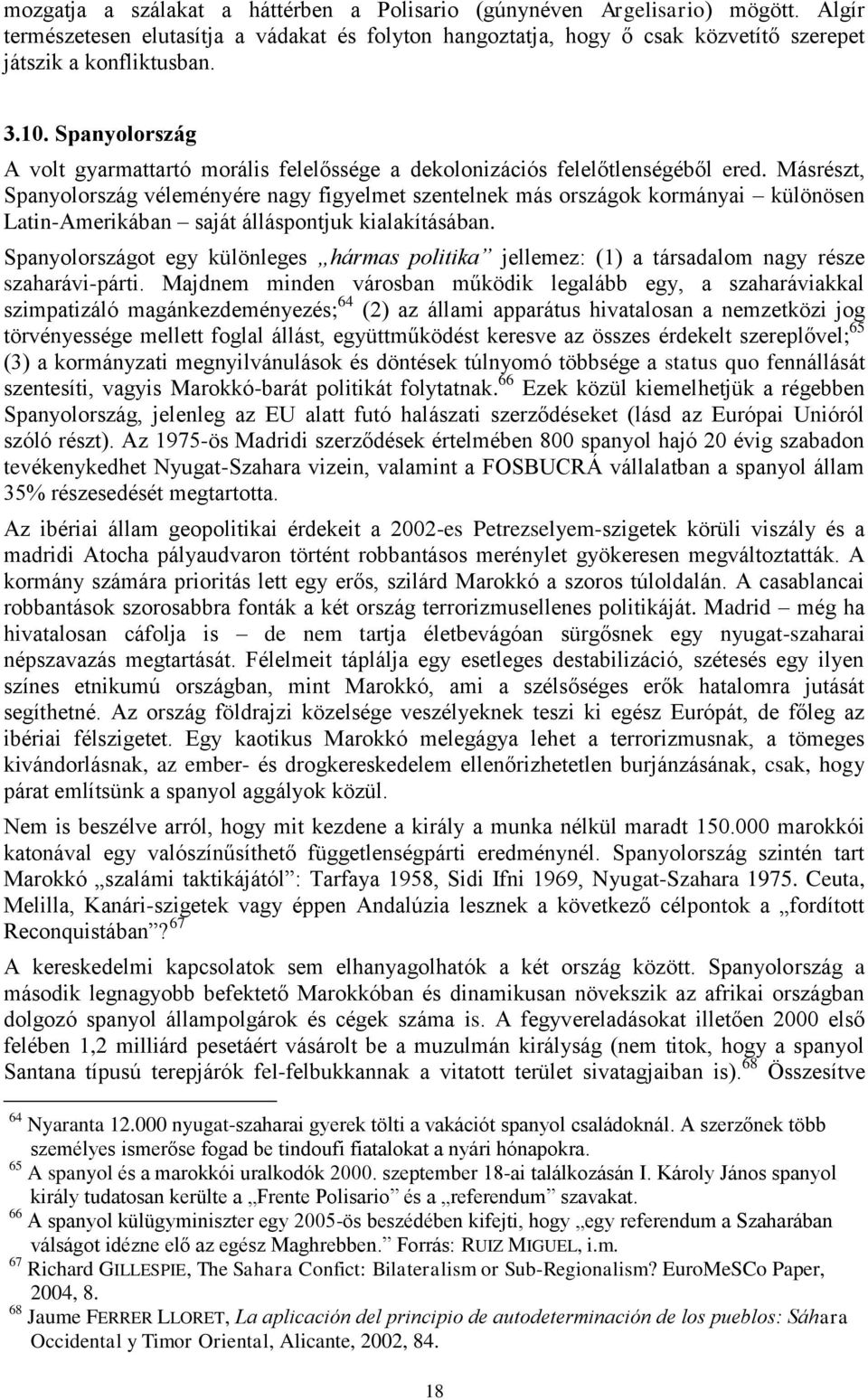 Másrészt, Spanyolország véleményére nagy figyelmet szentelnek más országok kormányai különösen Latin-Amerikában saját álláspontjuk kialakításában.