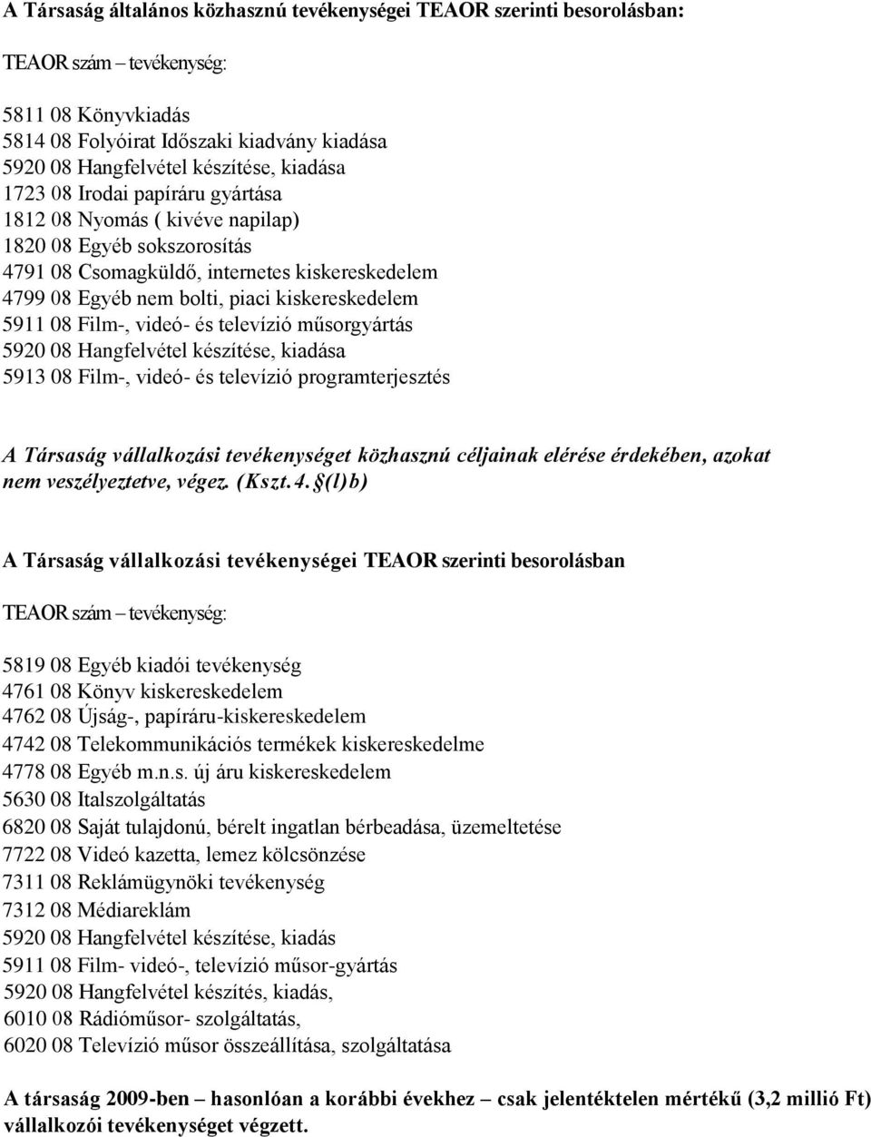 5911 08 Film-, videó- és televízió műsorgyártás 5920 08 Hangfelvétel készítése, kiadása 5913 08 Film-, videó- és televízió programterjesztés A Társaság vállalkozási tevékenységet közhasznú céljainak