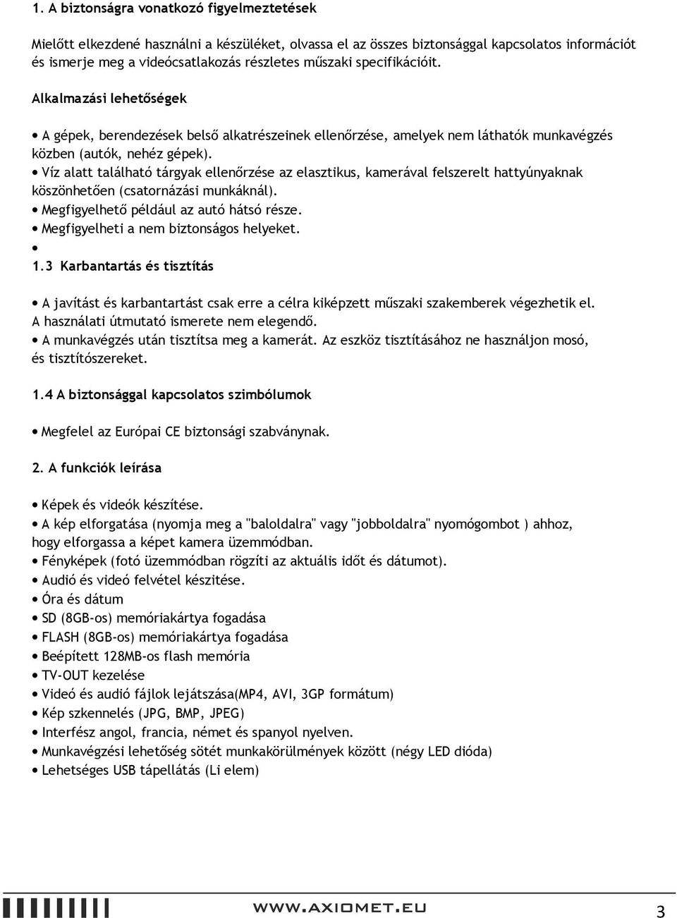 Víz alatt található tárgyak ellenőrzése az elasztikus, kamerával felszerelt hattyúnyaknak köszönhetően (csatornázási munkáknál). Megfigyelhető például az autó hátsó része.