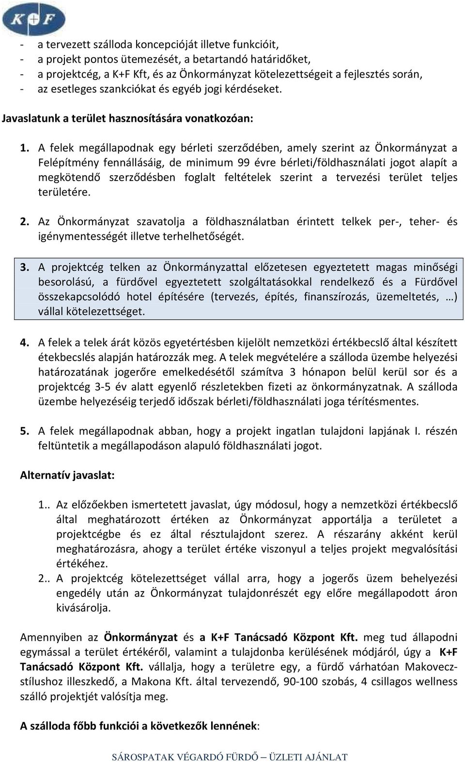 A felek megállapodnak egy bérleti szerződében, amely szerint az Önkormányzat a Felépítmény fennállásáig, de minimum 99 évre bérleti/földhasználati jogot alapít a megkötendő szerződésben foglalt