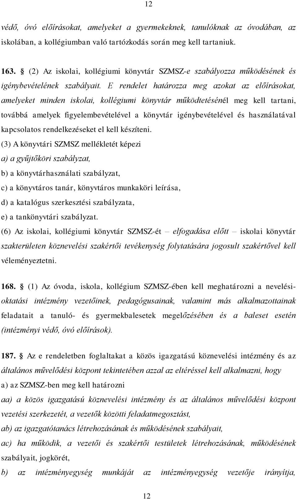 E rendelet határozza meg azokat az előírásokat, amelyeket minden iskolai, kollégiumi könyvtár működtetésénél meg kell tartani, továbbá amelyek figyelembevételével a könyvtár igénybevételével és