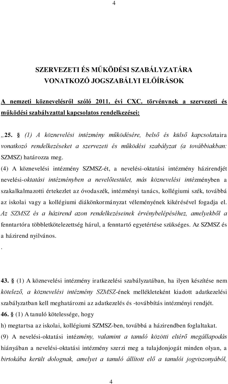 (4) A köznevelési intézmény SZMSZ-ét, a nevelési-oktatási intézmény házirendjét nevelési-oktatási intézményben a nevelőtestület, más köznevelési intézményben a szakalkalmazotti értekezlet az