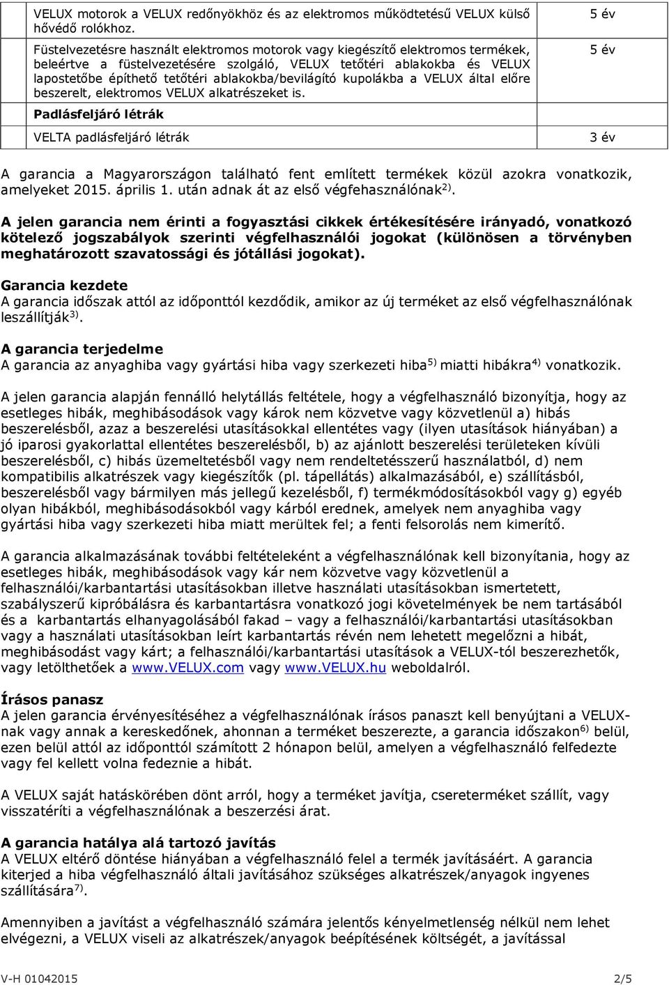 ablakokba/bevilágító kupolákba a VELUX által előre beszerelt, elektromos VELUX alkatrészeket is.