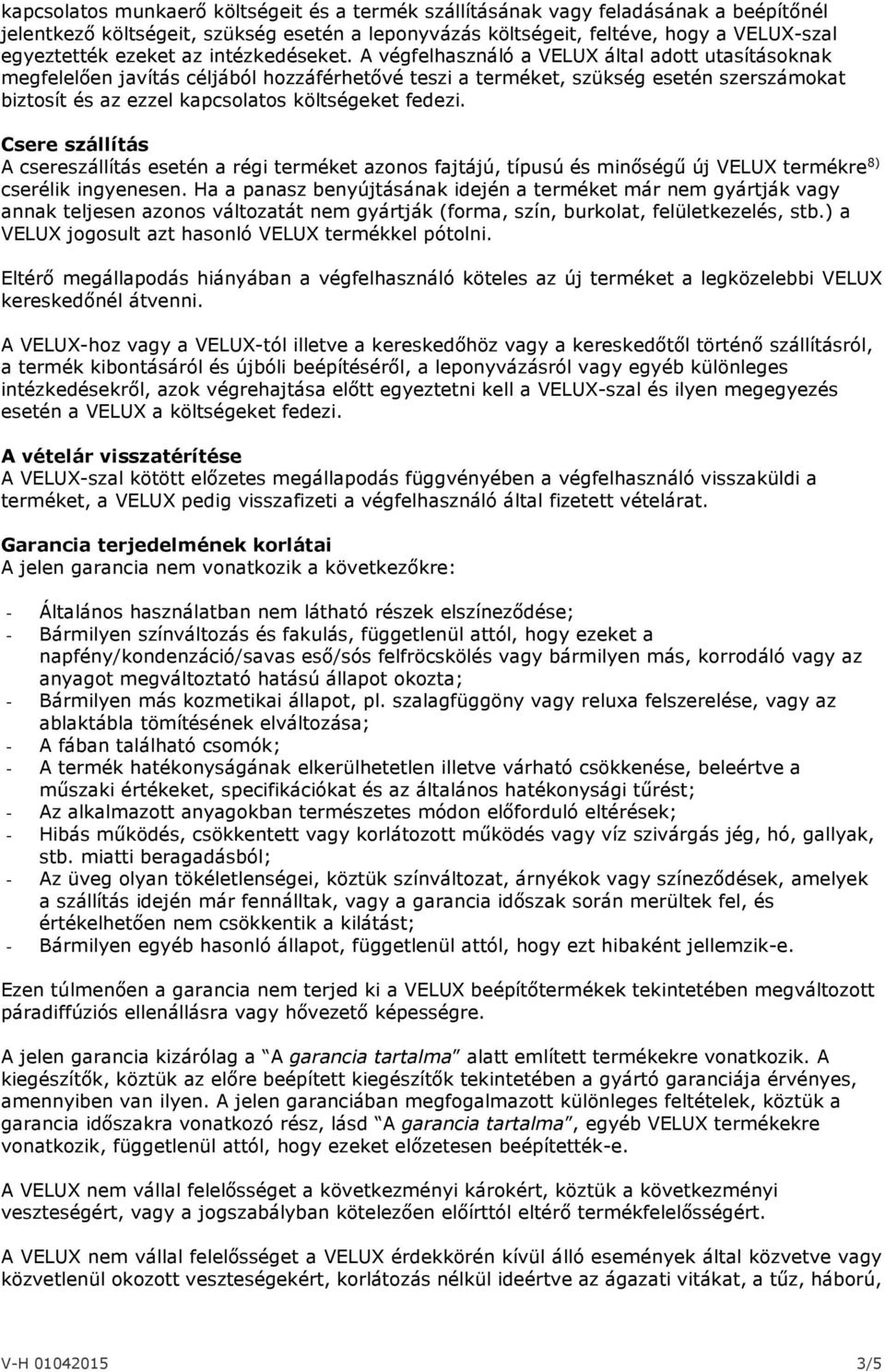 A végfelhasználó a VELUX által adott utasításoknak megfelelően javítás céljából hozzáférhetővé teszi a terméket, szükség esetén szerszámokat biztosít és az ezzel kapcsolatos költségeket fedezi.