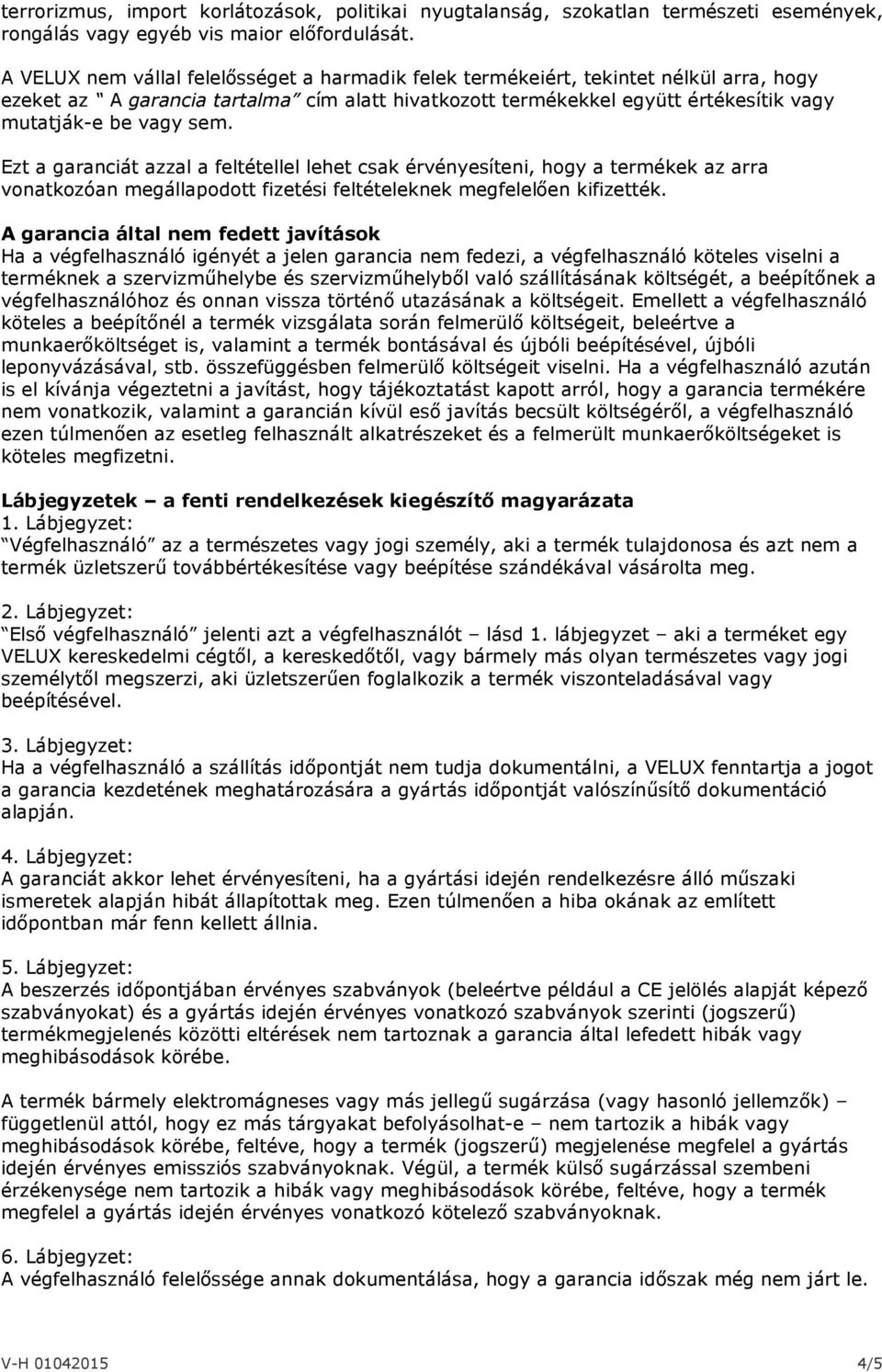 Ezt a garanciát azzal a feltétellel lehet csak érvényesíteni, hogy a termékek az arra vonatkozóan megállapodott fizetési feltételeknek megfelelően kifizették.