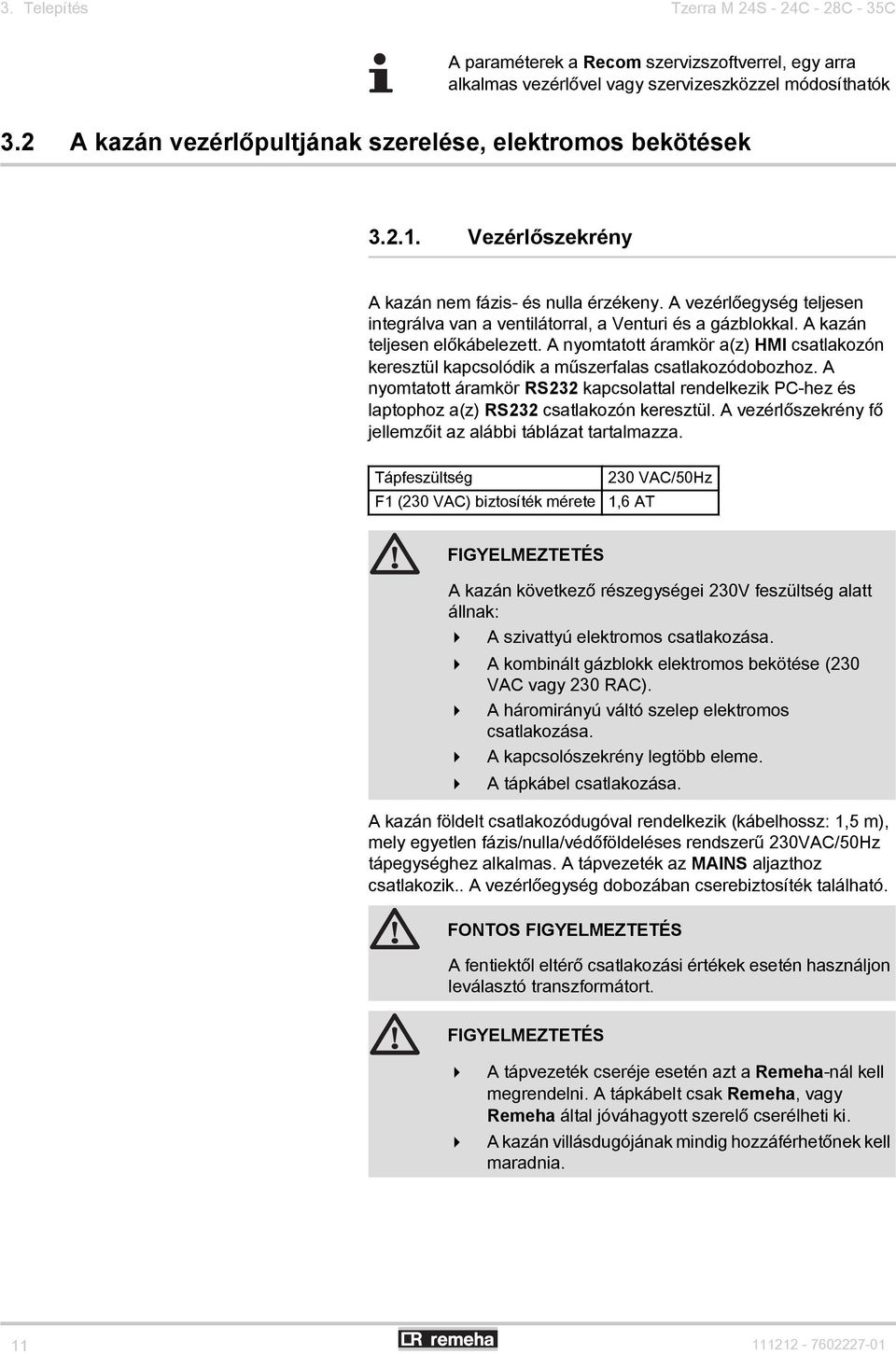 A vezérlőegység teljesen integrálva van a ventilátorral, a Venturi és a gázblokkal. A kazán teljesen előkábelezett.