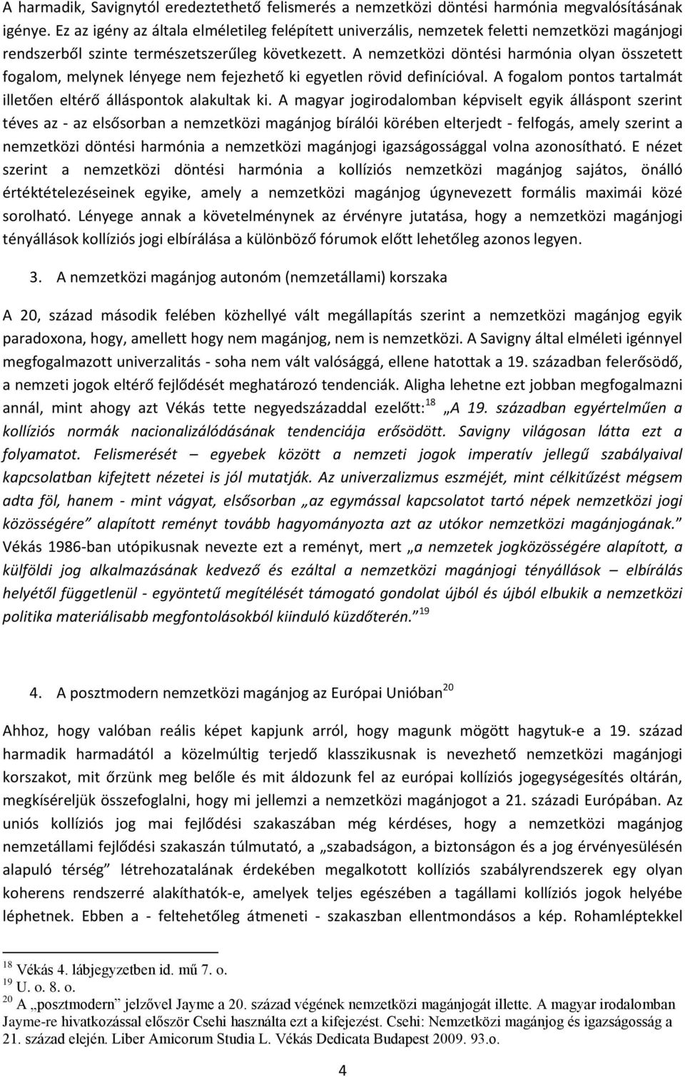 A nemzetközi döntési harmónia olyan összetett fogalom, melynek lényege nem fejezhető ki egyetlen rövid definícióval. A fogalom pontos tartalmát illetően eltérő álláspontok alakultak ki.