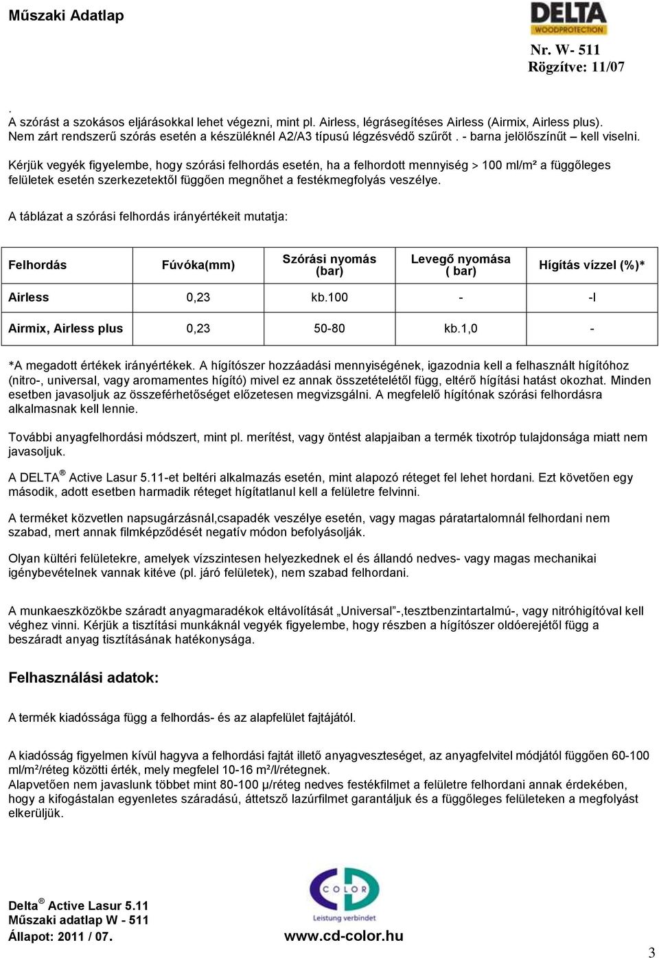 Kérjük vegyék figyelembe, hogy szórási felhordás esetén, ha a felhordott mennyiség > 100 ml/m² a függőleges felületek esetén szerkezetektől függően megnőhet a festékmegfolyás veszélye.