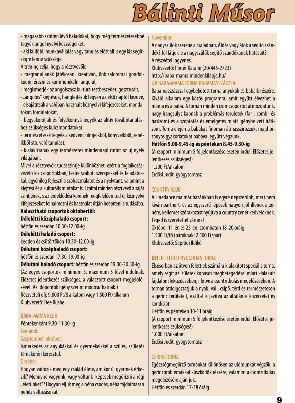 angolos kiejtésük, hanglejtésük legyen az első naptól kezdve, - elsajátítsák a valóban használt köznyelvi kifejezéseket, mondatokat, fordulatokat, - begyakorolják és folyékonnyá tegyék az aktív