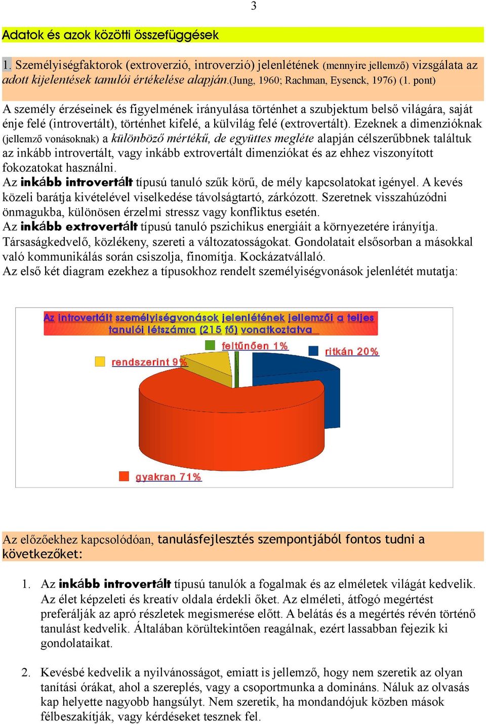 pont) A személy érzéseinek és figyelmének irányulása történhet a szubjektum belső világára, saját énje felé (introvertált), történhet kifelé, a külvilág felé (extrovertált).