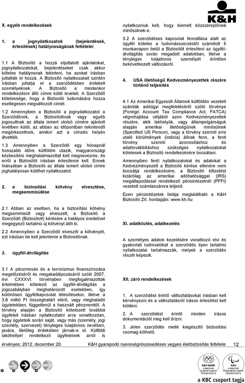 A Biztosító nyilatkozatait szintén írásban juttatja el a szerződésben érdekelt személyeknek. A Biztosító a mindenkor rendelkezésre álló címre küldi leveleit.