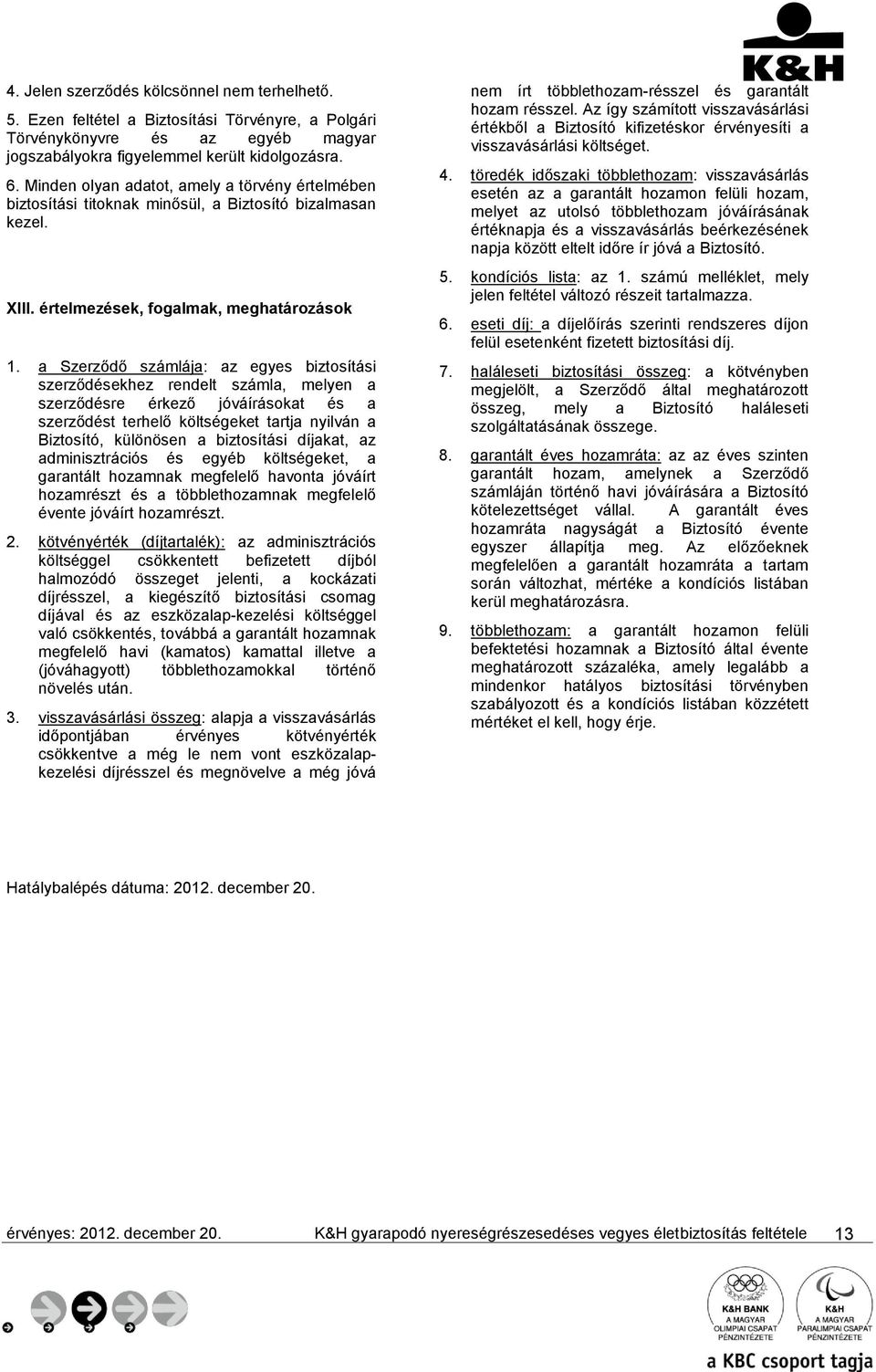 a Szerződő számlája: az egyes biztosítási szerződésekhez rendelt számla, melyen a szerződésre érkező jóváírásokat és a szerződést terhelő költségeket tartja nyilván a Biztosító, különösen a