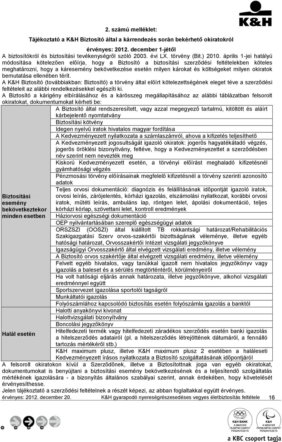 április 1-jei hatályú módosítása kötelezően előírja, hogy a Biztosító a biztosítási szerződési feltételekben köteles meghatározni, hogy a káresemény bekövetkezése esetén milyen károkat és költségeket