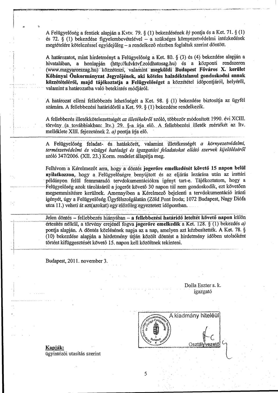 A hatáfozatot, mint hirdétményt a Felügyelőség a Ket. 80. (3) és (4) bekezdése alapján a hivatalában, a honlapján (http://kdvktvf.zoldhatosag.hu) és a központi rendszeren (www.magyarörsiág.