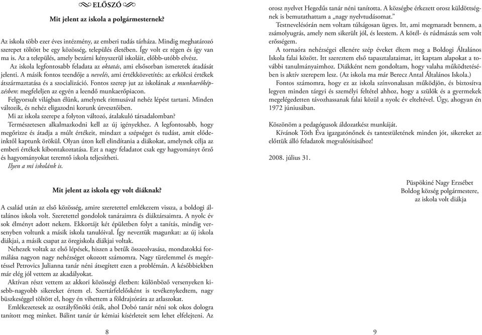 A másik fontos teendője a nevelés, ami értékközvetítés: az erkölcsi értékek átszármaztatása és a szocializáció.