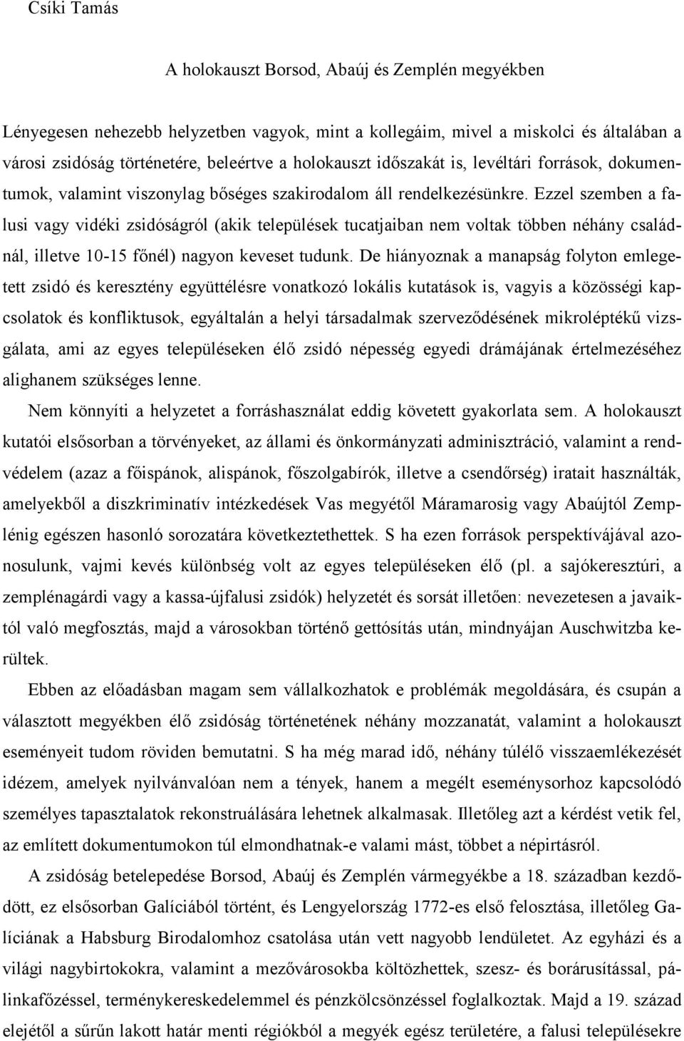 Ezzel szemben a falusi vagy vidéki zsidóságról (akik települések tucatjaiban nem voltak többen néhány családnál, illetve 10-15 főnél) nagyon keveset tudunk.