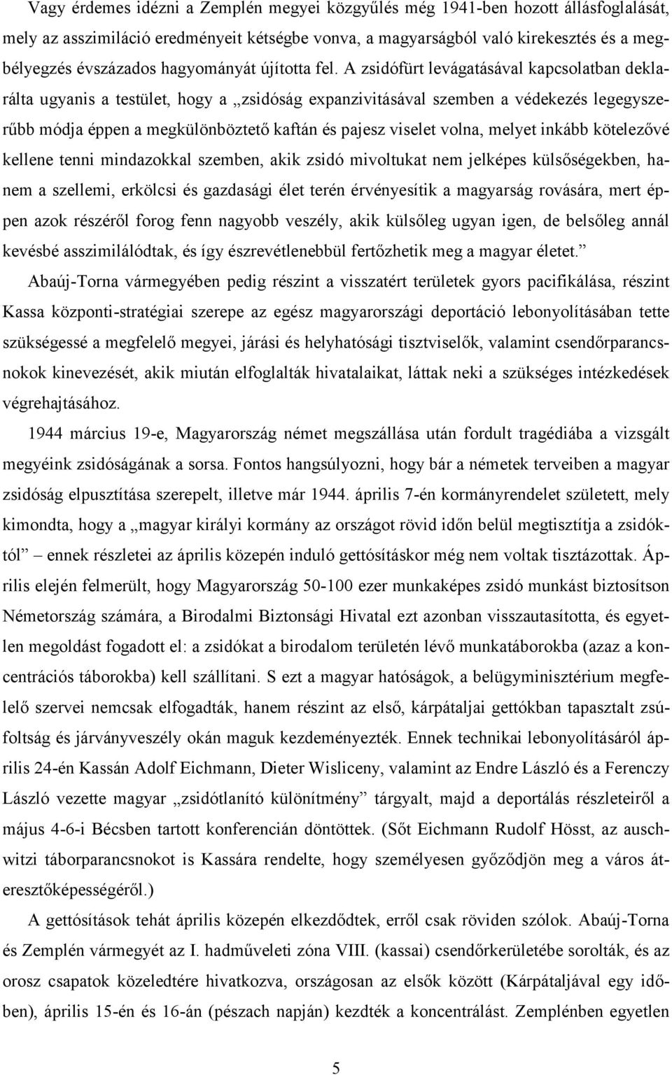 A zsidófürt levágatásával kapcsolatban deklarálta ugyanis a testület, hogy a zsidóság expanzivitásával szemben a védekezés legegyszerűbb módja éppen a megkülönböztető kaftán és pajesz viselet volna,