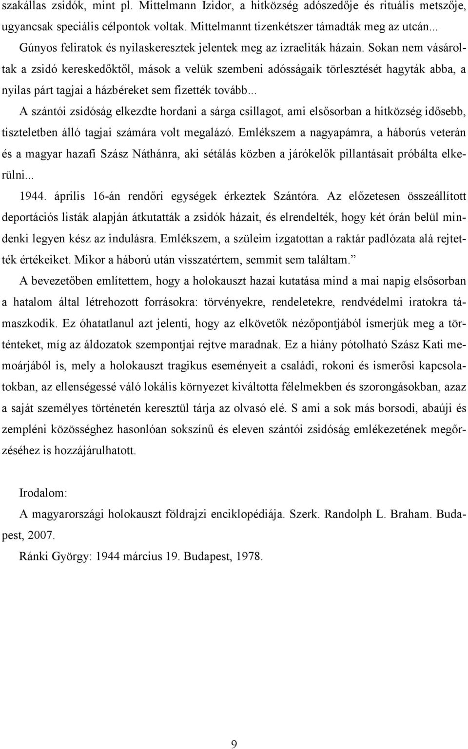 Sokan nem vásároltak a zsidó kereskedőktől, mások a velük szembeni adósságaik törlesztését hagyták abba, a nyilas párt tagjai a házbéreket sem fizették tovább.