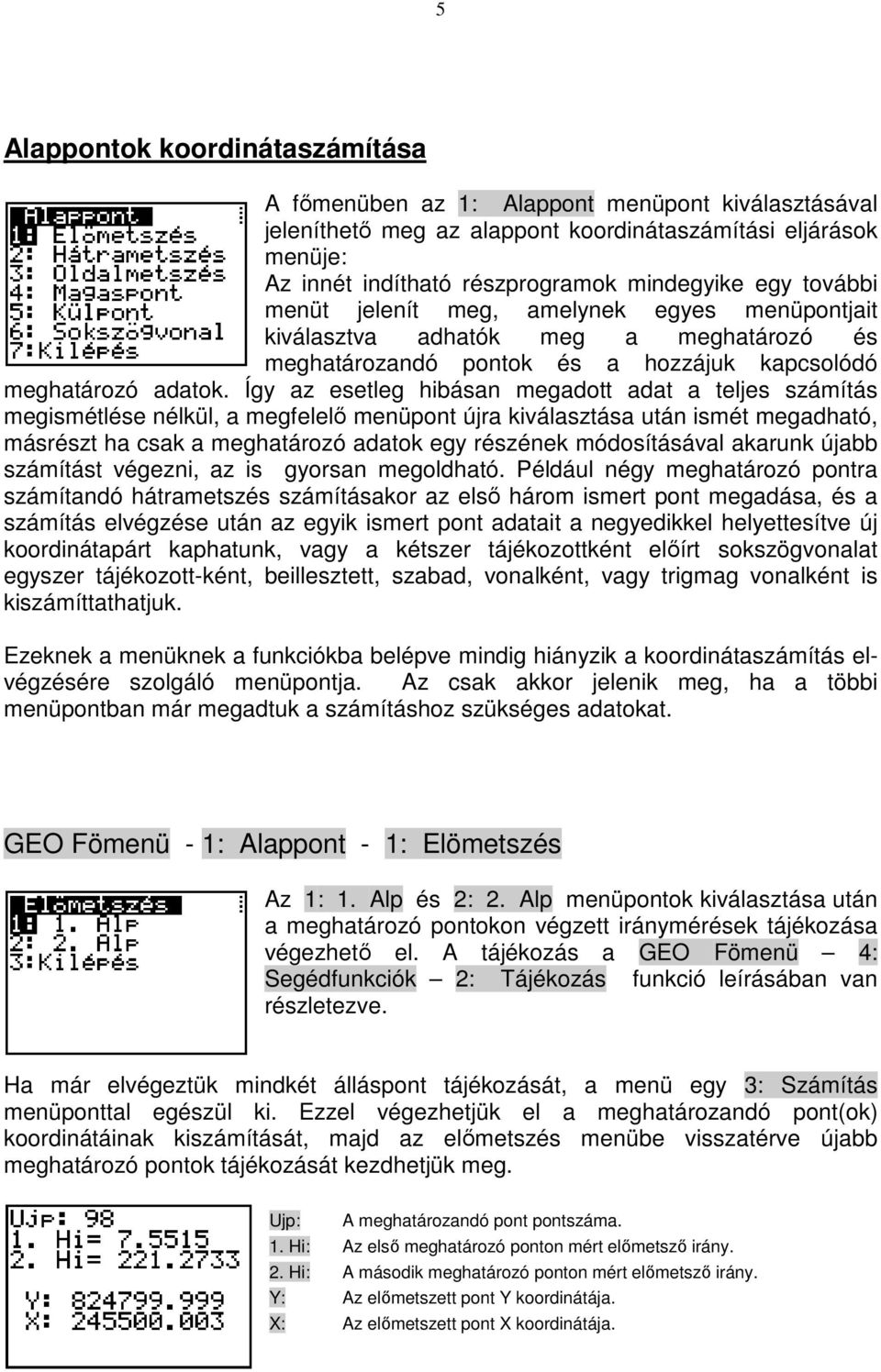 Így az esetleg hibásan megadott adat a teljes számítás megismétlése nélkül, a megfelelı menüpont újra kiválasztása után ismét megadható, másrészt ha csak a meghatározó adatok egy részének