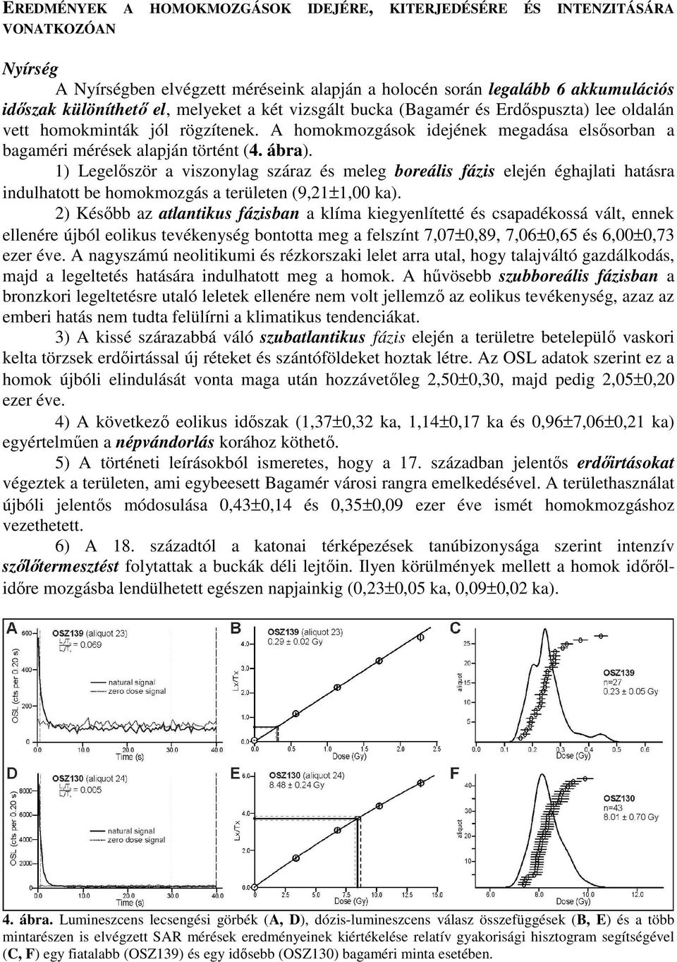 1) Legelıször a viszonylag száraz és meleg boreális fázis elején éghajlati hatásra indulhatott be homokmozgás a területen (9,21±1,00 ka).