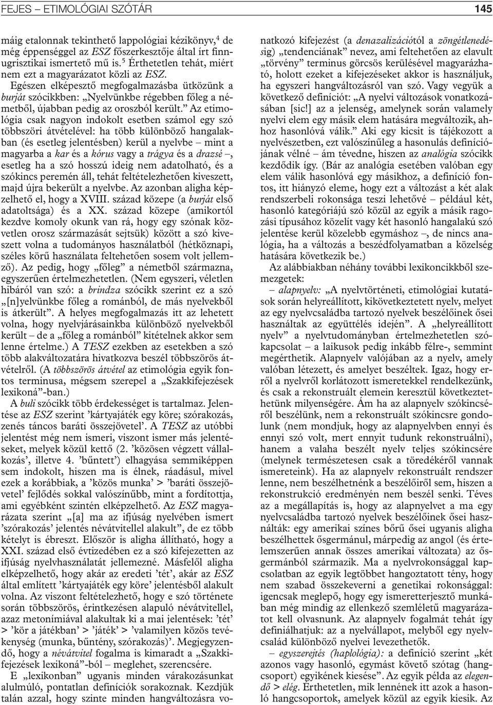 Az etimológia csak nagyon indokolt esetben számol egy szó többszöri átvételével: ha több különbözô hangalakban (és esetleg jelentésben) kerül a nyelvbe mint a magyarba a kar és a kórus vagy a trágya
