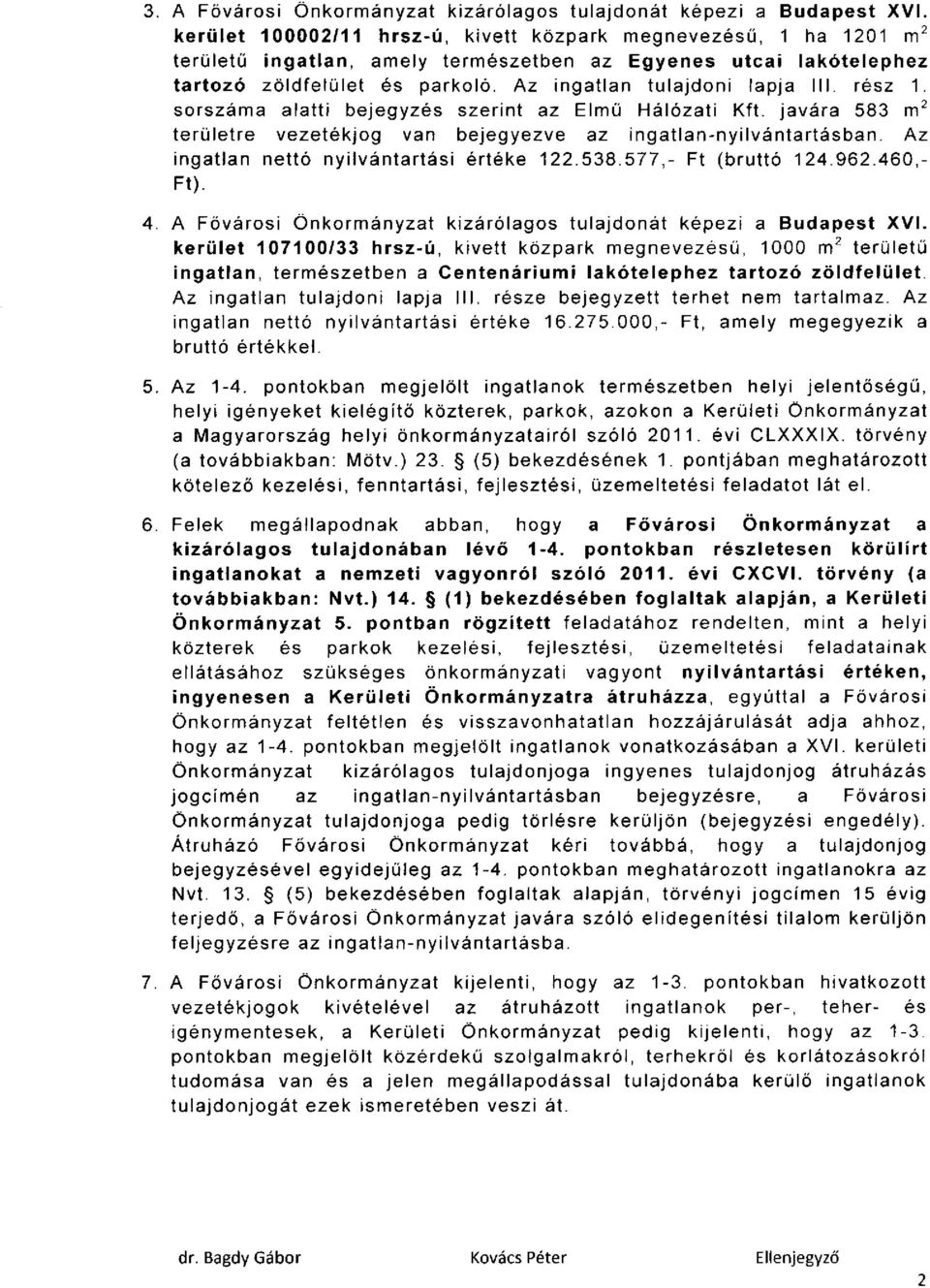 rész 1. sorszáma alatti bejegyzés szerint az Elmű Hálózati Kft. javára 583 m 2 területre vezetékjog van bejegyezve az ingatlan-nyilvántartásban. Az ingatlan nettó nyilvántartási értéke 122.538.