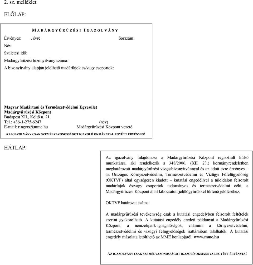 Központ Budapest XII., Költő u. 21. Tel.: +36-1-275-6247 (név) E-mail: ringers@mme.hu Madárgyűrűzési Központ vezető AZ IGAZOLVÁNY CSAK SZEMÉLYAZONOSSÁGOT IGAZOLÓ OKMÁNNYAL EGYÜTT ÉRVÉNYES!