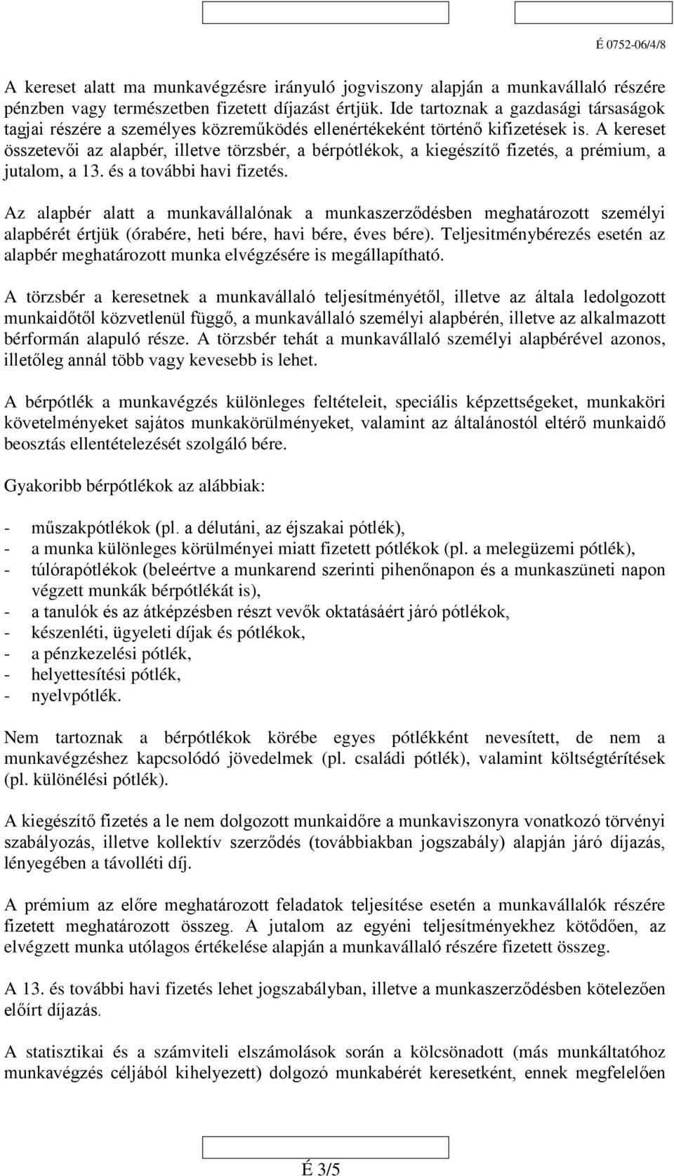 A kereset összetevői az alapbér, illetve törzsbér, a bérpótlékok, a kiegészítő fizetés, a prémium, a jutalom, a 13. és a további havi fizetés.