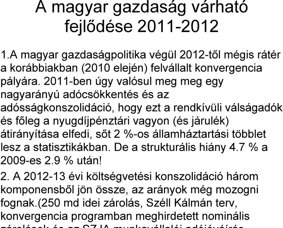 járulék) átirányítása elfedi, sőt 2 %-os államháztartási többlet lesz a statisztikákban. De a strukturális hiány 4.7 % a 2009-es 2.9 % után! 2. A 2012-13 évi költségvetési konszolidáció három komponensből jön össze, az arányok még mozogni fognak.