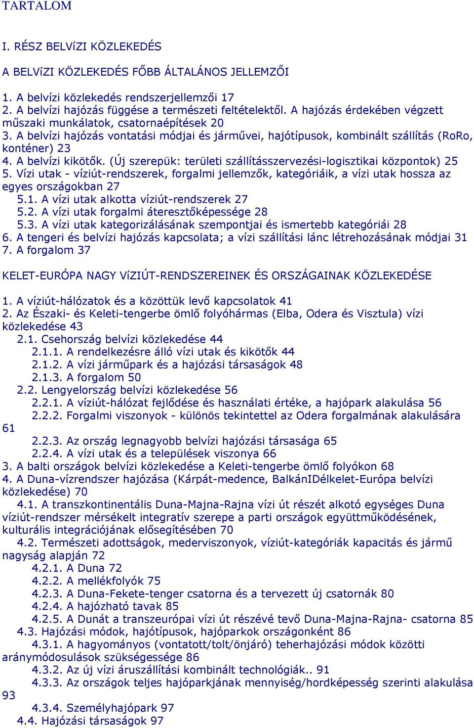 (Új szerepük: területi szállításszervezési-logisztikai központok) 25 5. Vízi utak - víziút-rendszerek, forgalmi jellemzők, kategóriáik, a vízi utak hossza az egyes országokban 27 5.1.