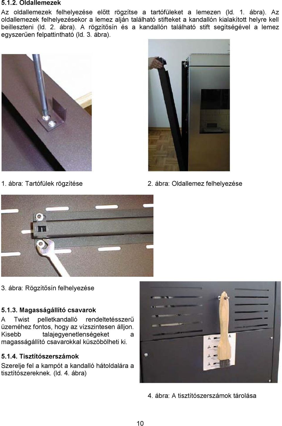 A rögzítősín és a kandallón található stift segítségével a lemez egyszerűen felpattintható (ld. 3. ábra). 1. ábra: Tartófülek rögzítése 2. ábra: Oldallemez felhelyezése 3.