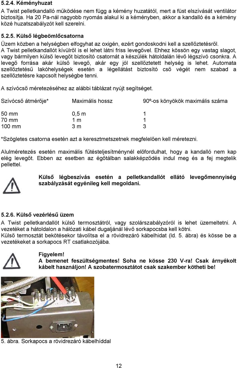 2.5. Külső légbeömlőcsatorna Üzem közben a helységben elfogyhat az oxigén, ezért gondoskodni kell a szellőztetésről. A Twist pelletkandallót kívülről is el lehet látni friss levegővel.