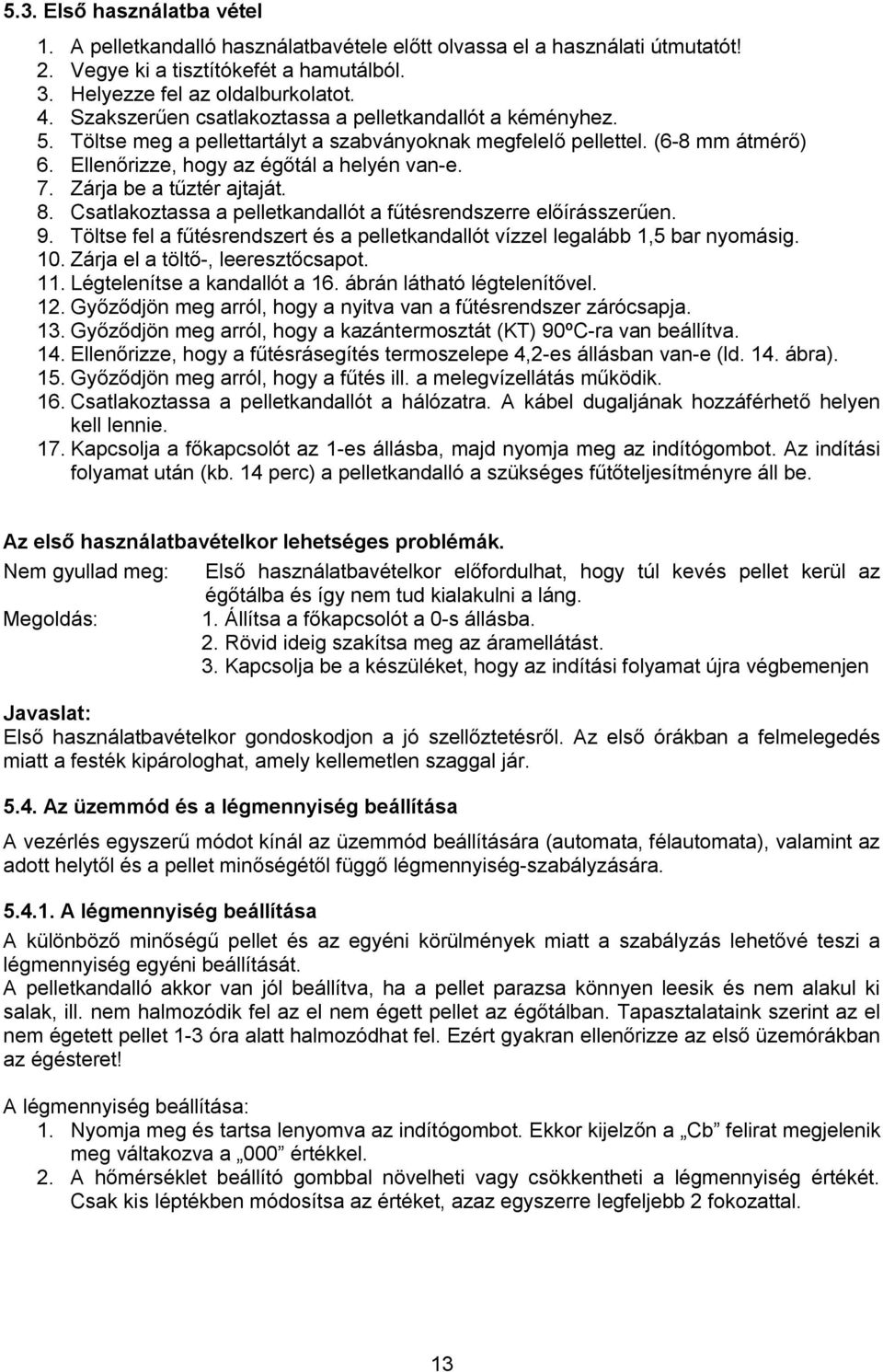 Zárja be a tűztér ajtaját. 8. Csatlakoztassa a pelletkandallót a fűtésrendszerre előírásszerűen. 9. Töltse fel a fűtésrendszert és a pelletkandallót vízzel legalább 1,5 bar nyomásig. 10.