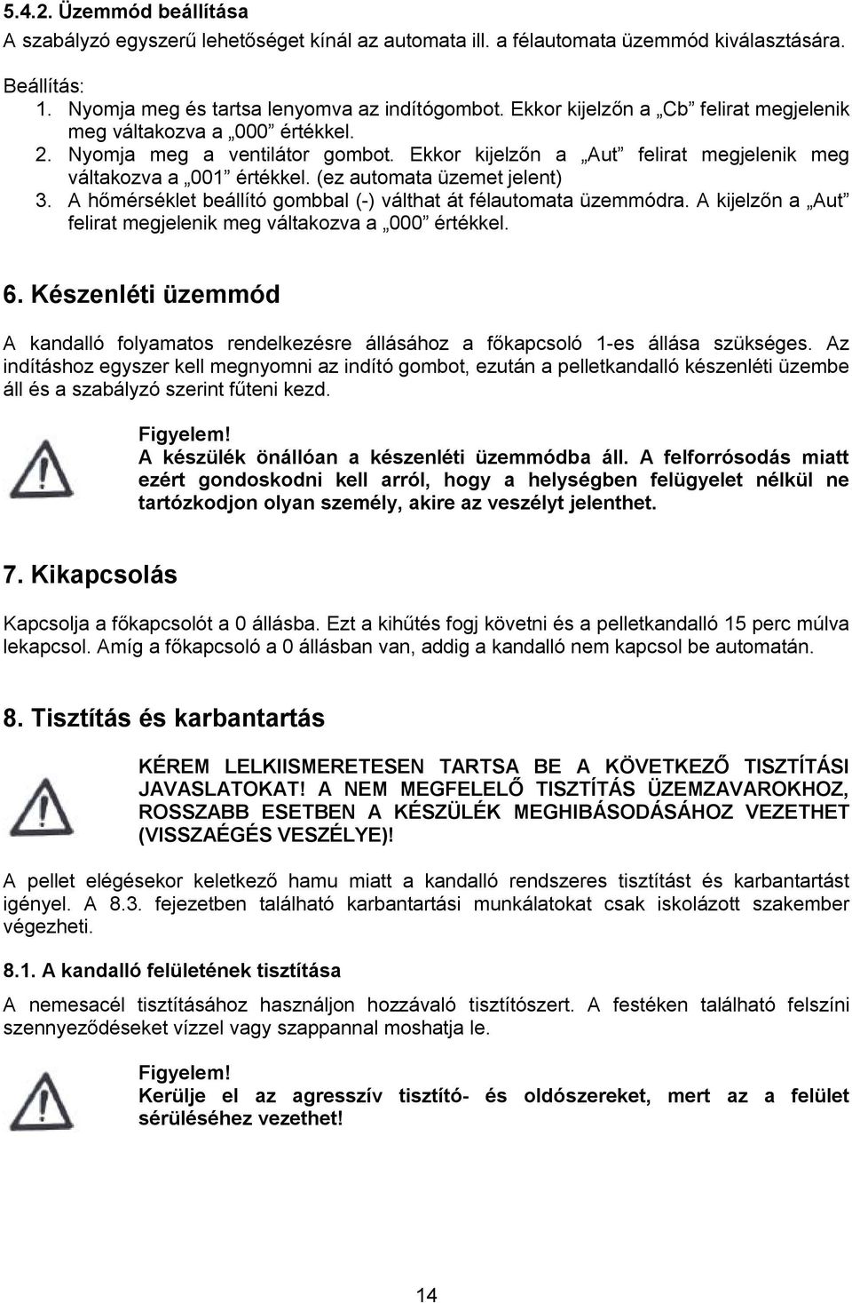 (ez automata üzemet jelent) 3. A hőmérséklet beállító gombbal (-) válthat át félautomata üzemmódra. A kijelzőn a Aut felirat megjelenik meg váltakozva a 000 értékkel. 6.