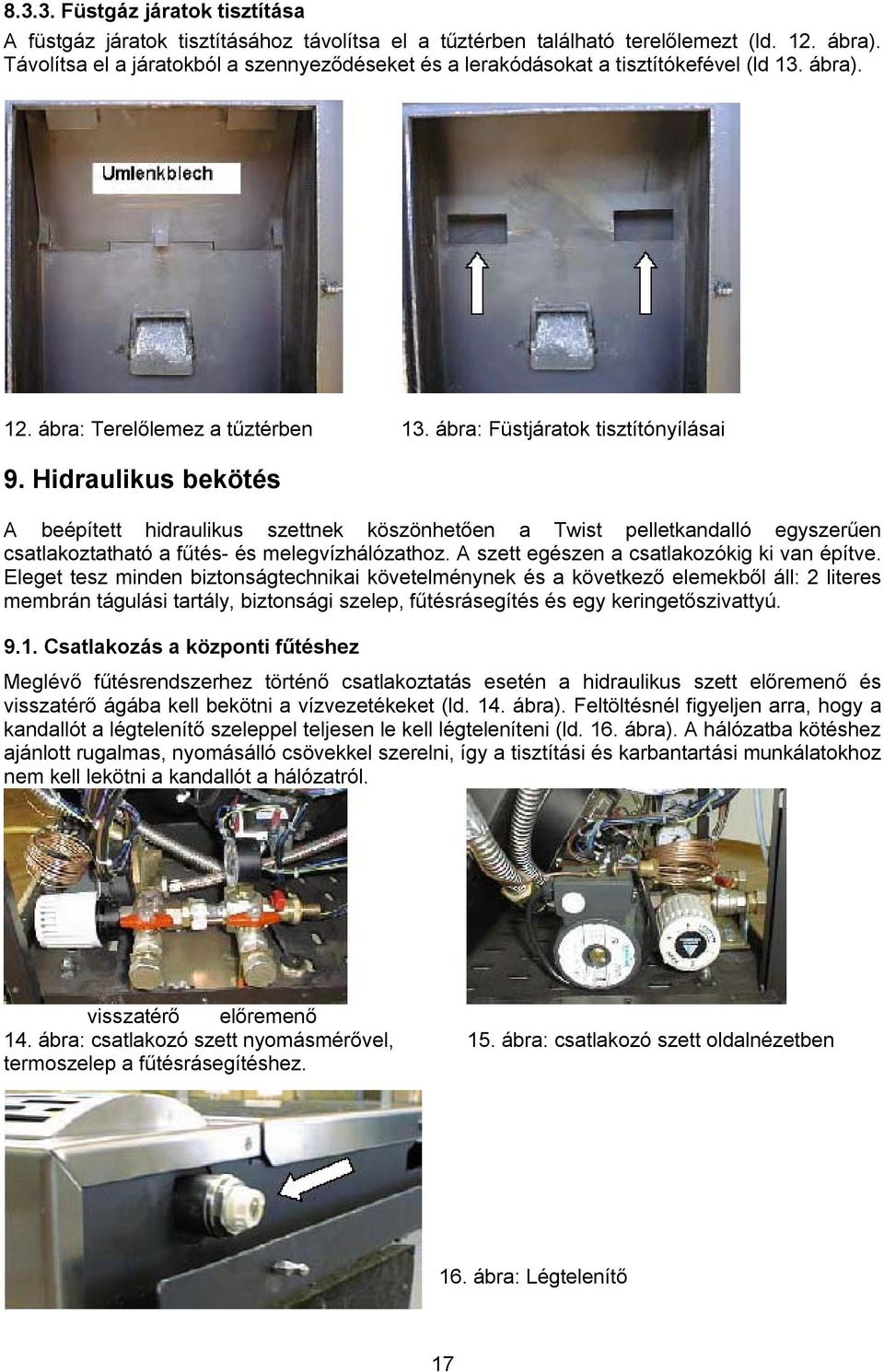 Hidraulikus bekötés A beépített hidraulikus szettnek köszönhetően a Twist pelletkandalló egyszerűen csatlakoztatható a fűtés- és melegvízhálózathoz. A szett egészen a csatlakozókig ki van építve.