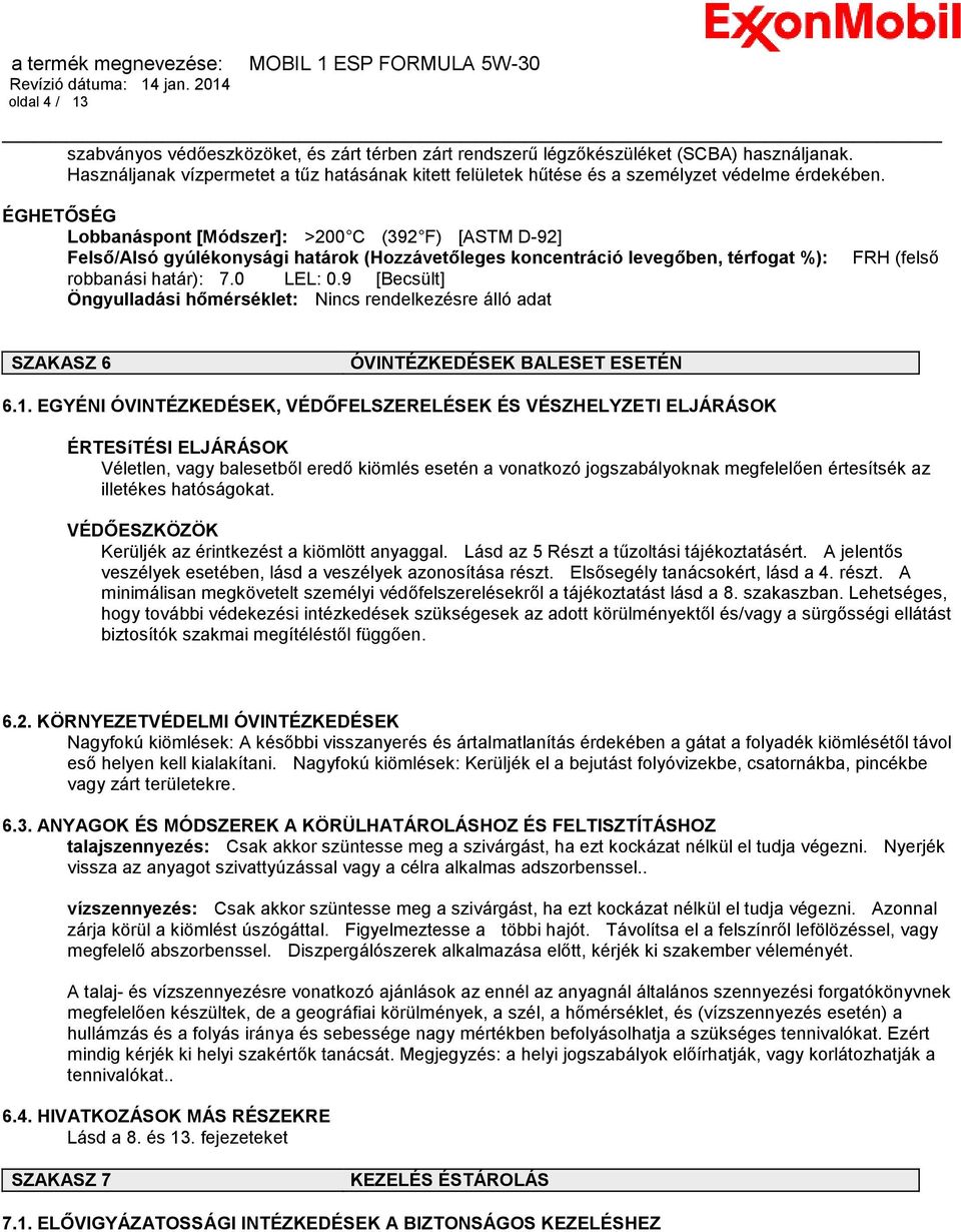 ÉGHETŐSÉG Lobbanáspont [Módszer]: >200 C (392 F) [ASTM D-92] Felső/Alsó gyúlékonysági határok (Hozzávetőleges koncentráció levegőben, térfogat %): robbanási határ): 7.0 LEL: 0.