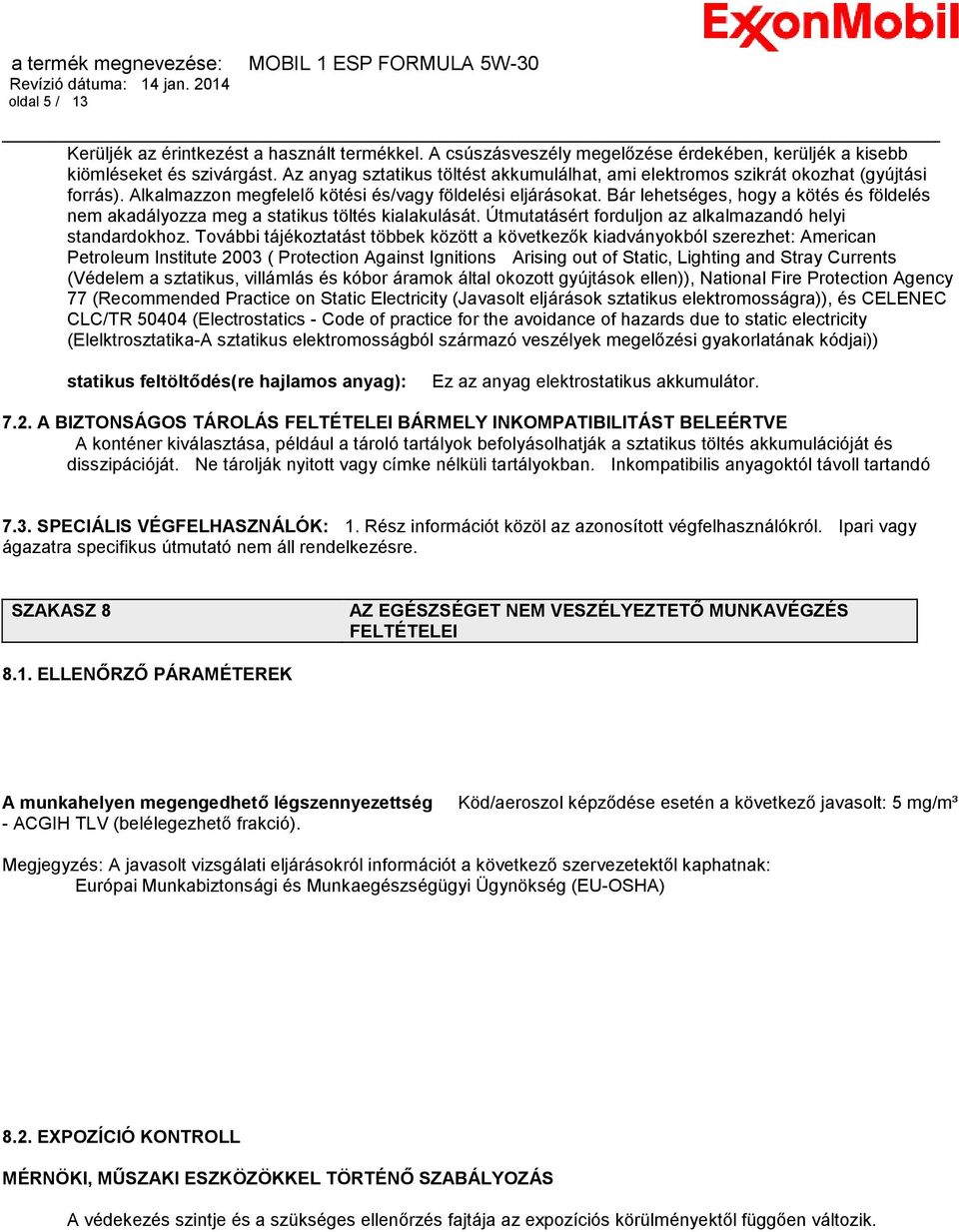 Bár lehetséges, hogy a kötés és földelés nem akadályozza meg a statikus töltés kialakulását. Útmutatásért forduljon az alkalmazandó helyi standardokhoz.