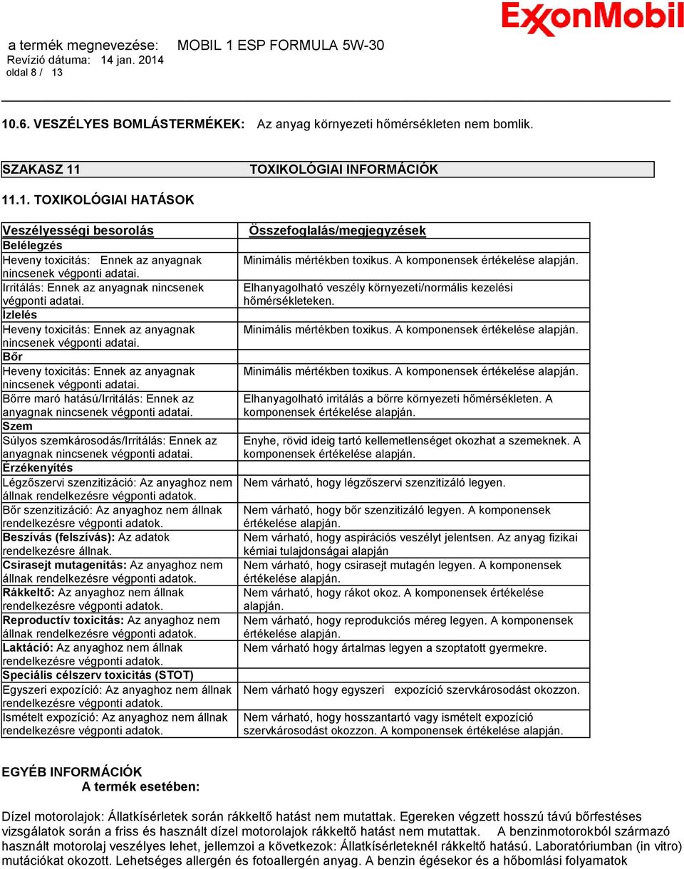 Bőrre maró hatású/irritálás: Ennek az anyagnak nincsenek végponti adatai. Szem Súlyos szemkárosodás/irritálás: Ennek az anyagnak nincsenek végponti adatai.