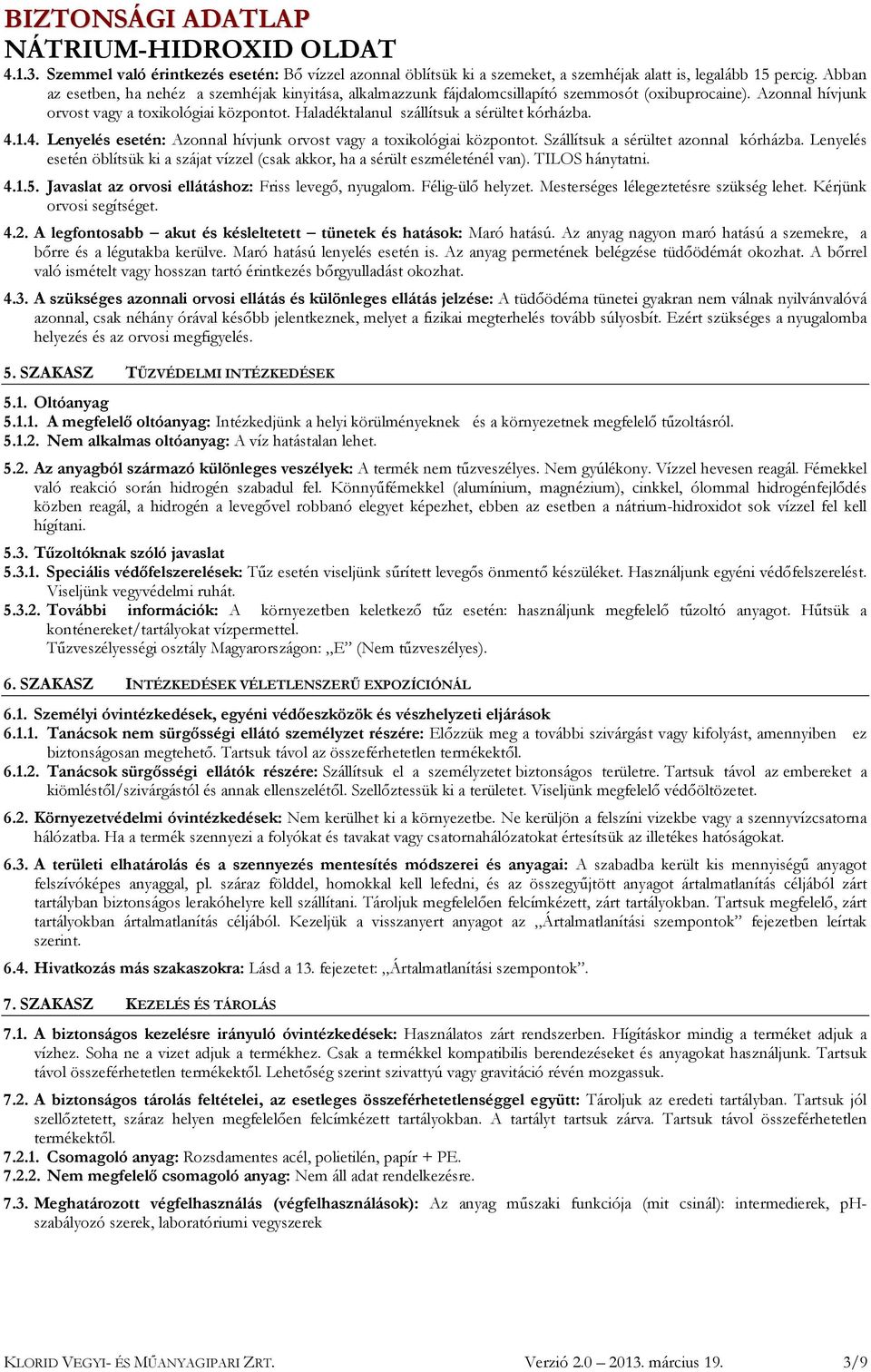 Haladéktalanul szállítsuk a sérültet kórházba. 4.1.4. Lenyelés esetén: Azonnal hívjunk orvost vagy a toxikológiai központot. Szállítsuk a sérültet azonnal kórházba.