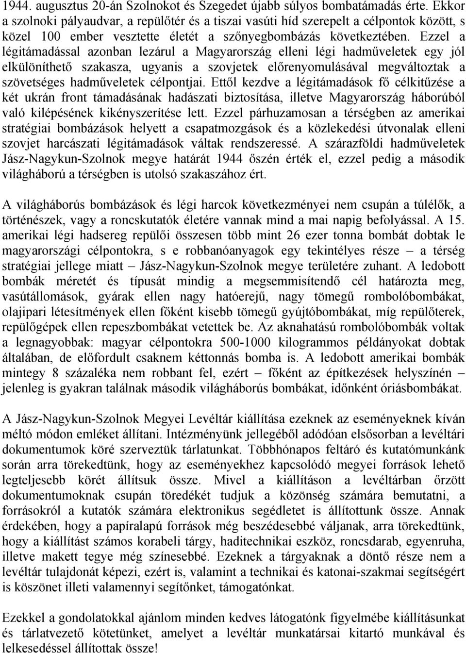 Ezzel a légitámadással azonban lezárul a Magyarország elleni légi hadműveletek egy jól elkülöníthető szakasza, ugyanis a szovjetek előrenyomulásával megváltoztak a szövetséges hadműveletek célpontjai.