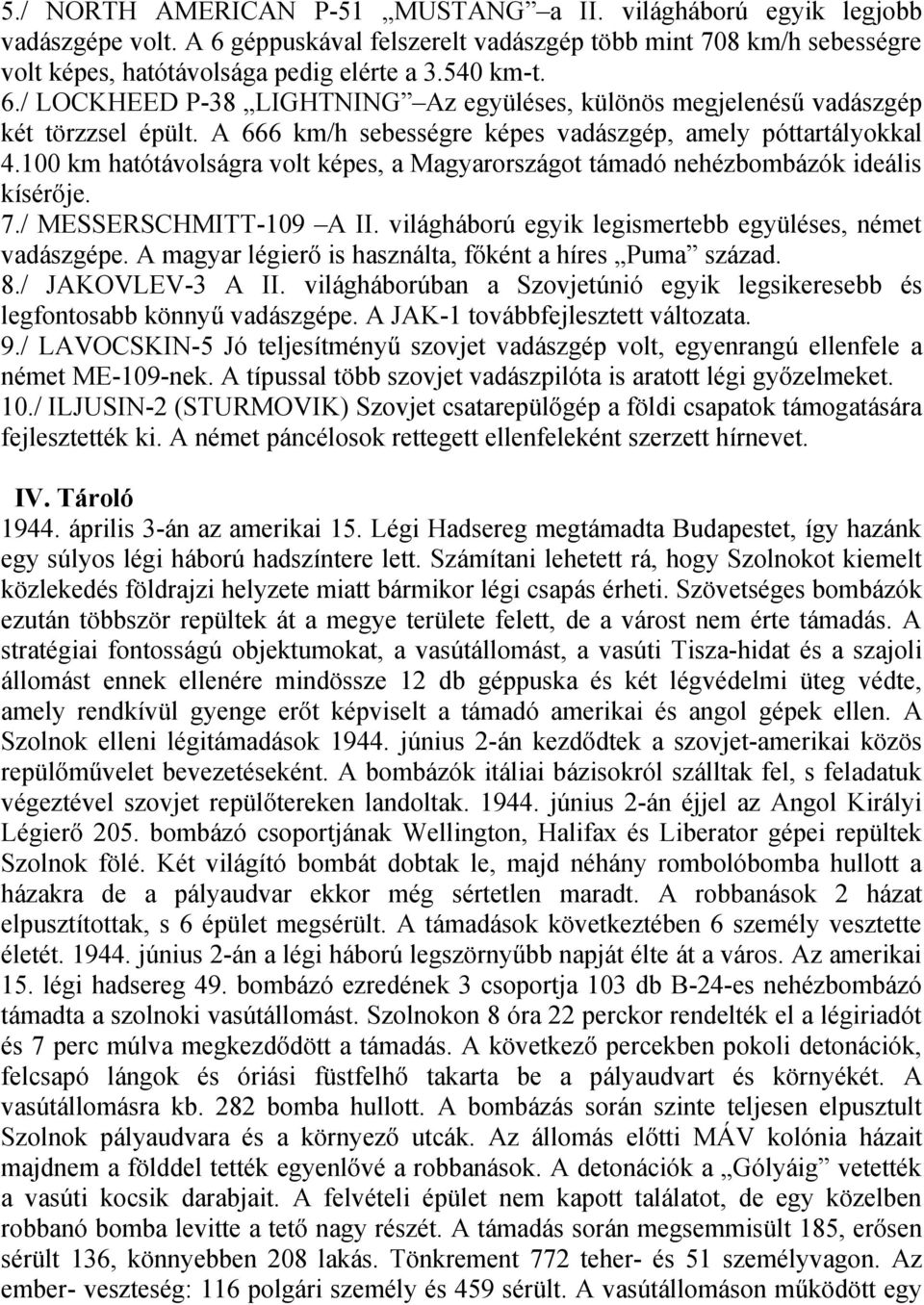 100 km hatótávolságra volt képes, a Magyarországot támadó nehézbombázók ideális kísérője. 7./ MESSERSCHMITT-109 A II. világháború egyik legismertebb együléses, német vadászgépe.