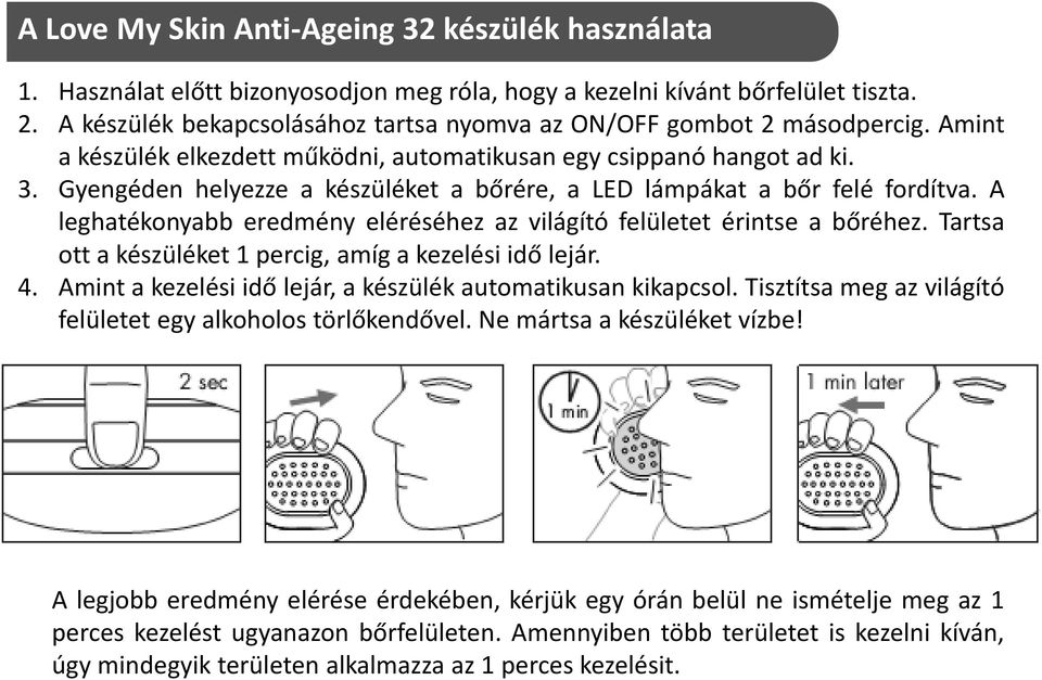 Gyengéden helyezze a készüléket a bőrére, a LED lámpákat a bőr felé fordítva. A leghatékonyabb eredmény eléréséhez az világító felületet érintse a bőréhez.