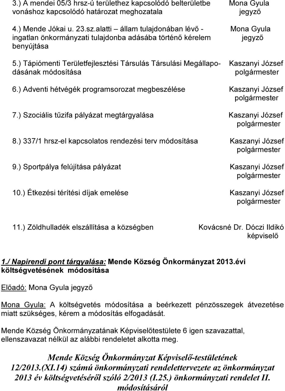 ) Szociális tűzifa pályázat megtárgyalása Kaszanyi József 8.) 337/1 hrsz-el kapcsolatos rendezési terv módosítása Kaszanyi József 9.) Sportpálya felújítása pályázat Kaszanyi József 10.