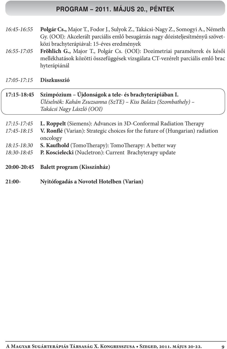 (OOI): Dozimetriai paraméterek és késői mellékhatások közötti összefüggések vizsgálata CT-vezérelt parciális emlő brac hyterápiánál 17:05-17:15 Diszkusszió 17:15-18:45 Szimpózium Újdonságok a tele-