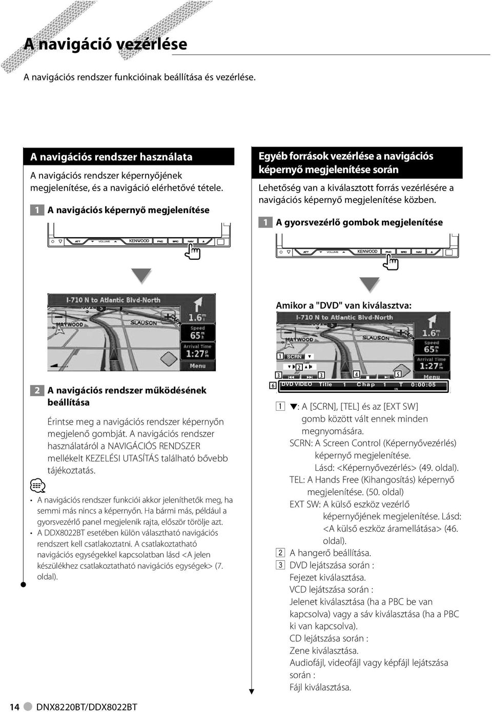 A gyorsvezérlő gombok megjelenítése Amikor a "DVD" van kiválasztva: A navigációs rendszer működésének beállítása Érintse meg a navigációs rendszer képernyőn megjelenő gombját.