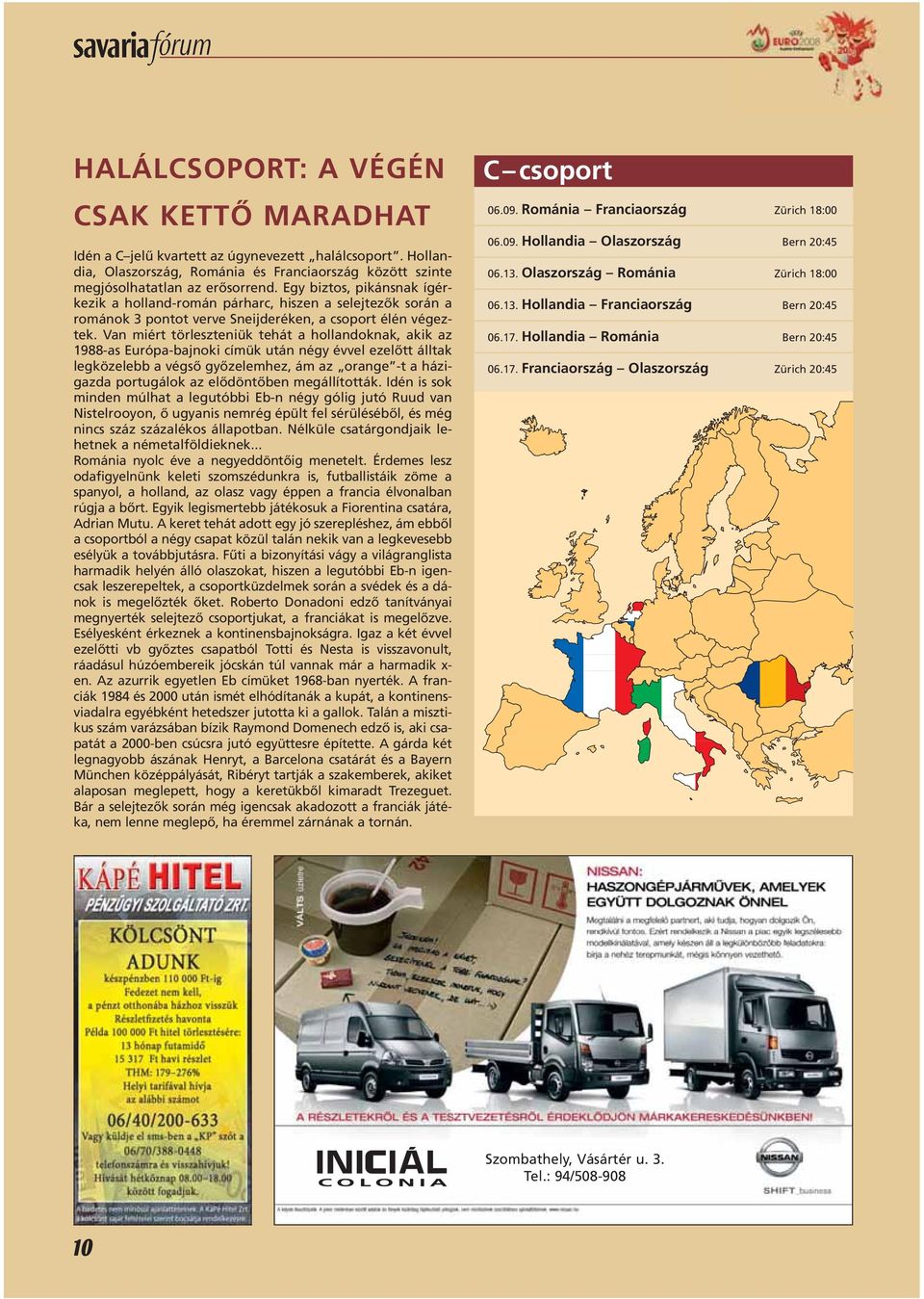 Van miért törleszteniük tehát a hollandoknak, akik az 1988-as Európa-bajnoki címük után négy évvel ezelôtt álltak legközelebb a végsô gyôzelemhez, ám az orange -t a házigazda portugálok az