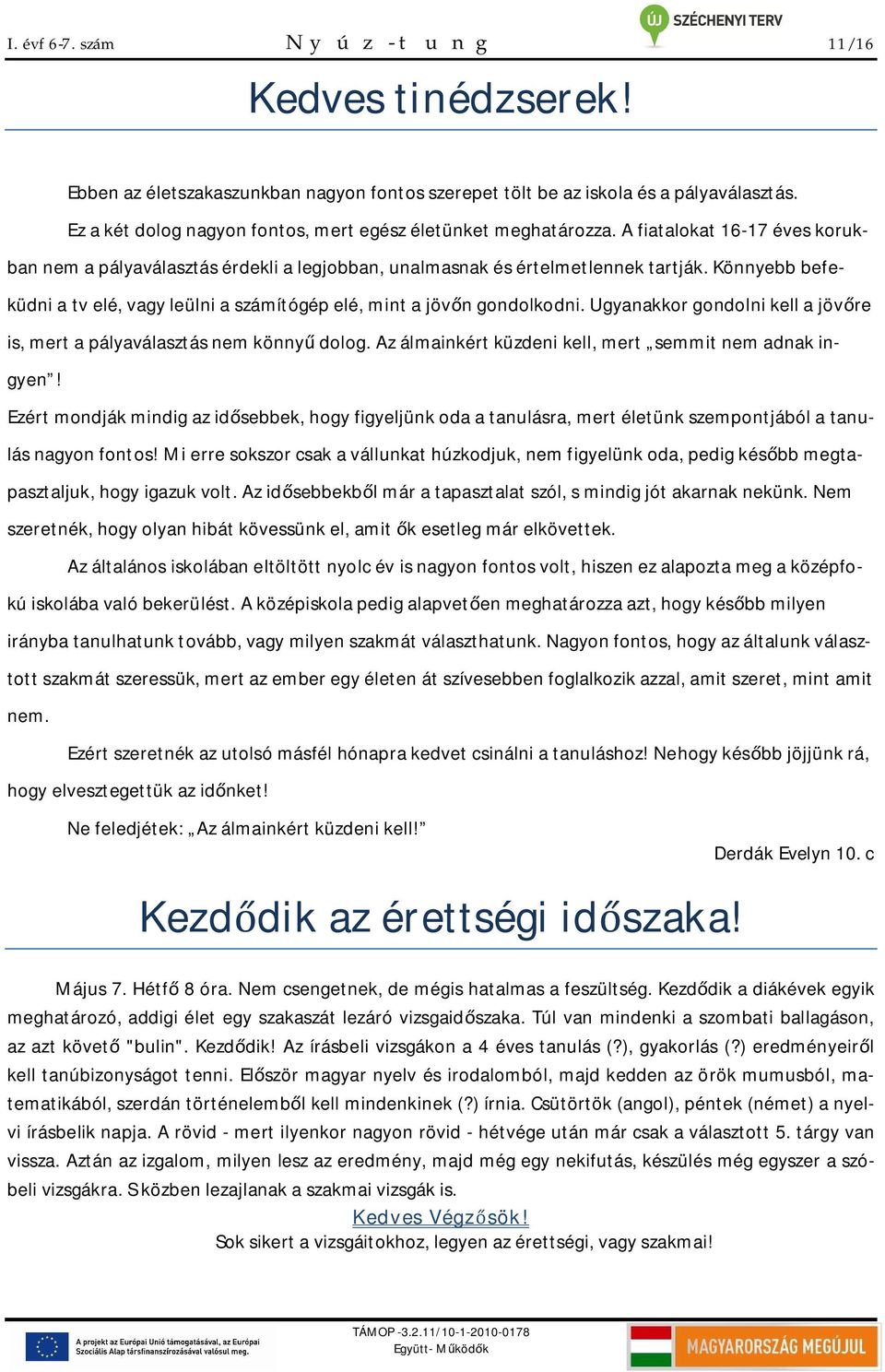 Könnyebb befeküdni a tv elé, vagy leülni a számítógép elé, mint a jöv n gondolkodni. Ugyanakkor gondolni kell a jöv re is, mert a pályaválasztás nem könny dolog.