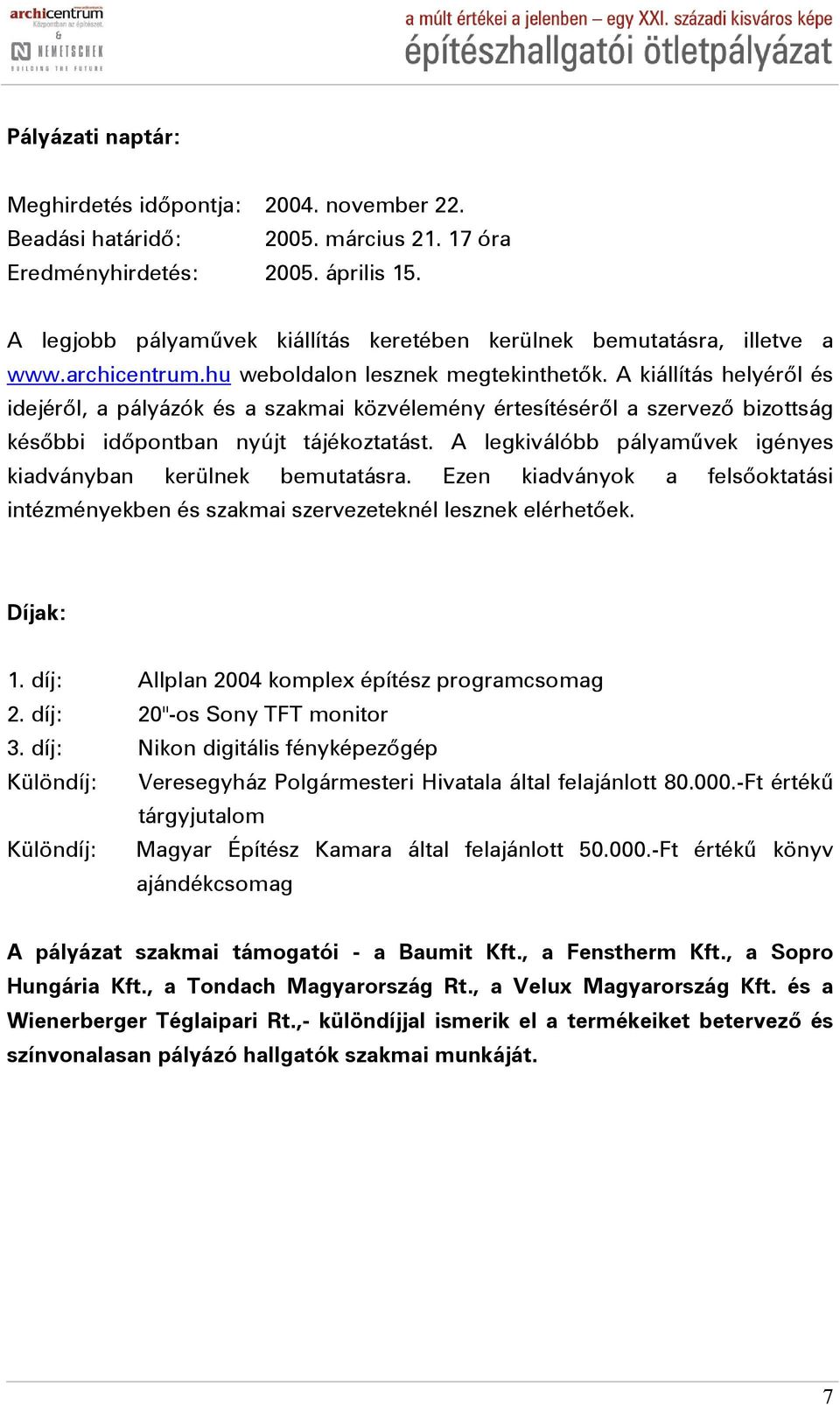 A kiállítás helyéről és idejéről, a pályázók és a szakmai közvélemény értesítéséről a szervező bizottság későbbi időpontban nyújt tájékoztatást.