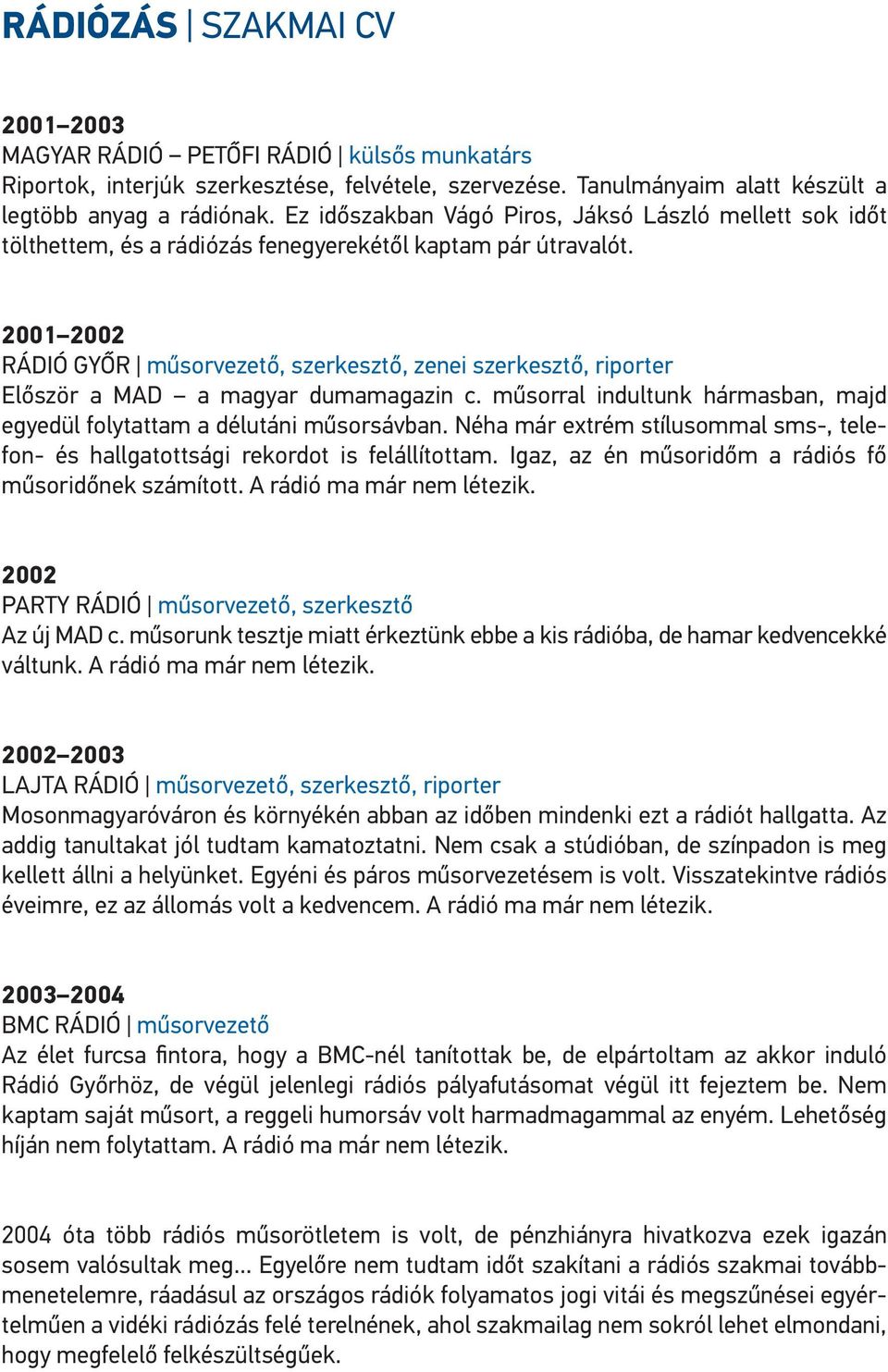 2001 2002 rádió Győr műsorvezető, szerkesztő, zenei szerkesztő, riporter Először a Mad a magyar dumamagazin c. műsorral indultunk hármasban, majd egyedül folytattam a délutáni műsorsávban.