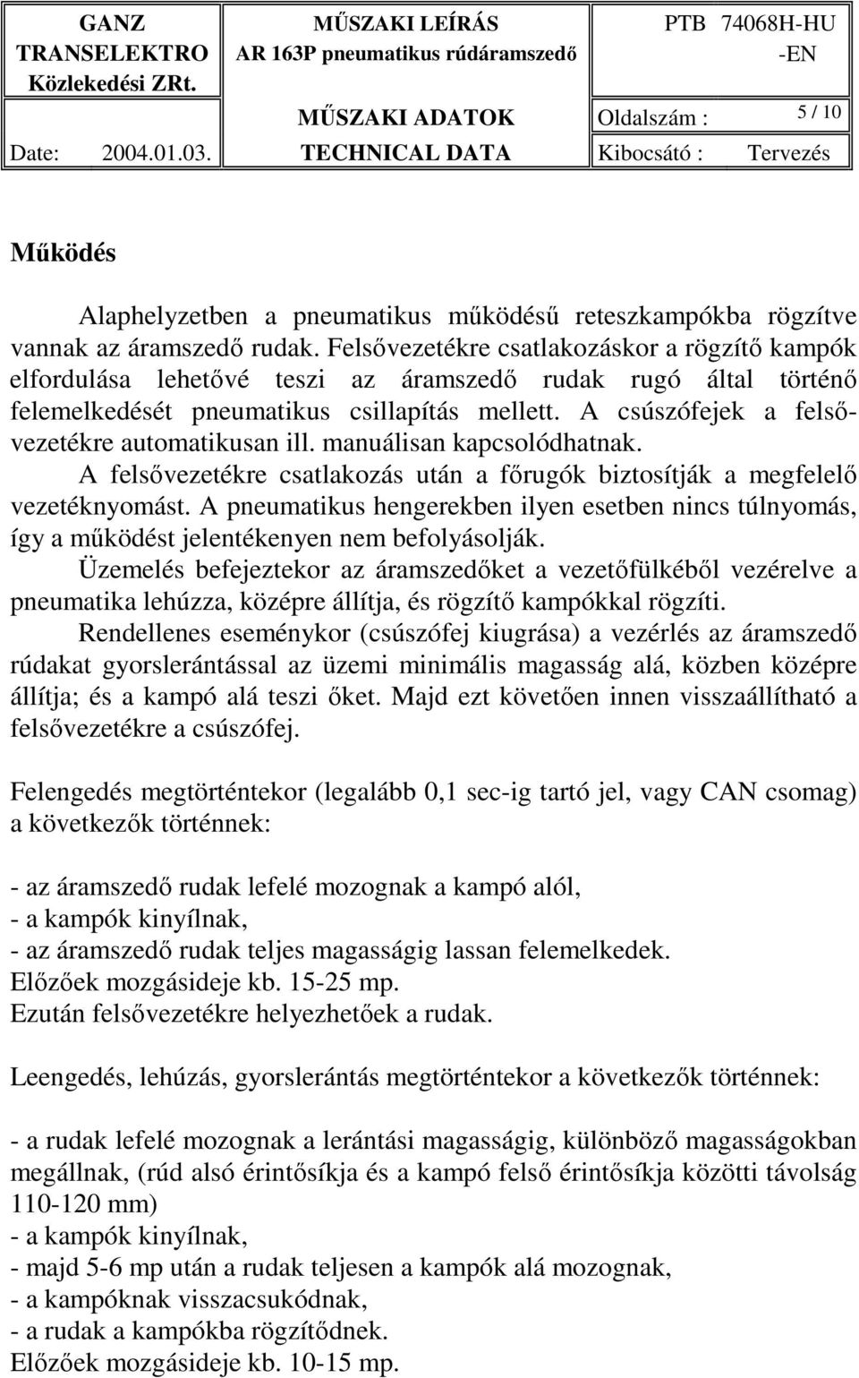 A csúszófejek a felsővezetékre automatikusan ill. manuálisan kapcsolódhatnak. A felsővezetékre csatlakozás után a főrugók biztosítják a megfelelő vezetéknyomást.